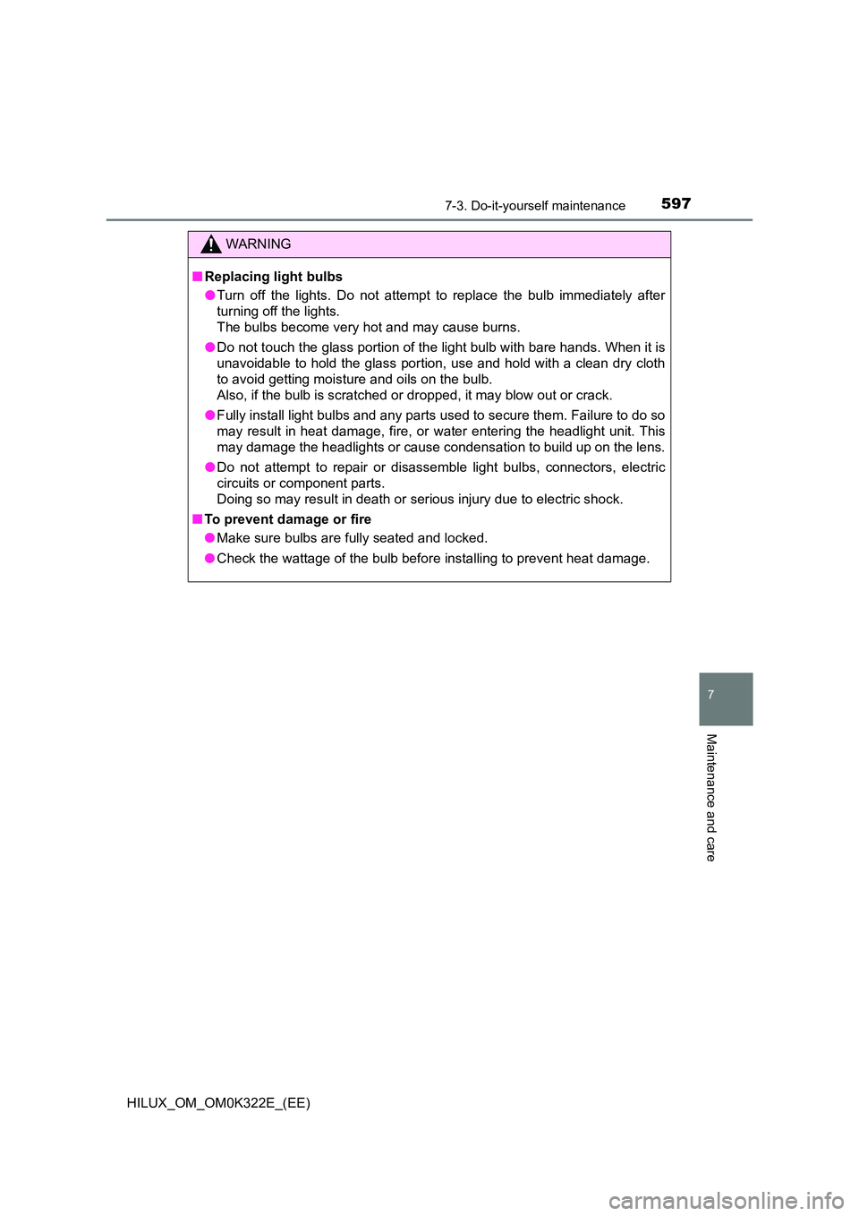 TOYOTA HILUX 2017 Owners Manual (in English) 5977-3. Do-it-yourself maintenance
HILUX_OM_OM0K322E_(EE)
7
Maintenance and care
WARNING
■Replacing light bulbs
● Turn off the lights. Do not attempt to replace the bulb immediately after
turnin TOYOTA HILUX 2017 Owners Manual (in English) 5977-3. Do-it-yourself maintenance
HILUX_OM_OM0K322E_(EE)
7
Maintenance and care
WARNING
■Replacing light bulbs
● Turn off the lights. Do not attempt to replace the bulb immediately after
turnin