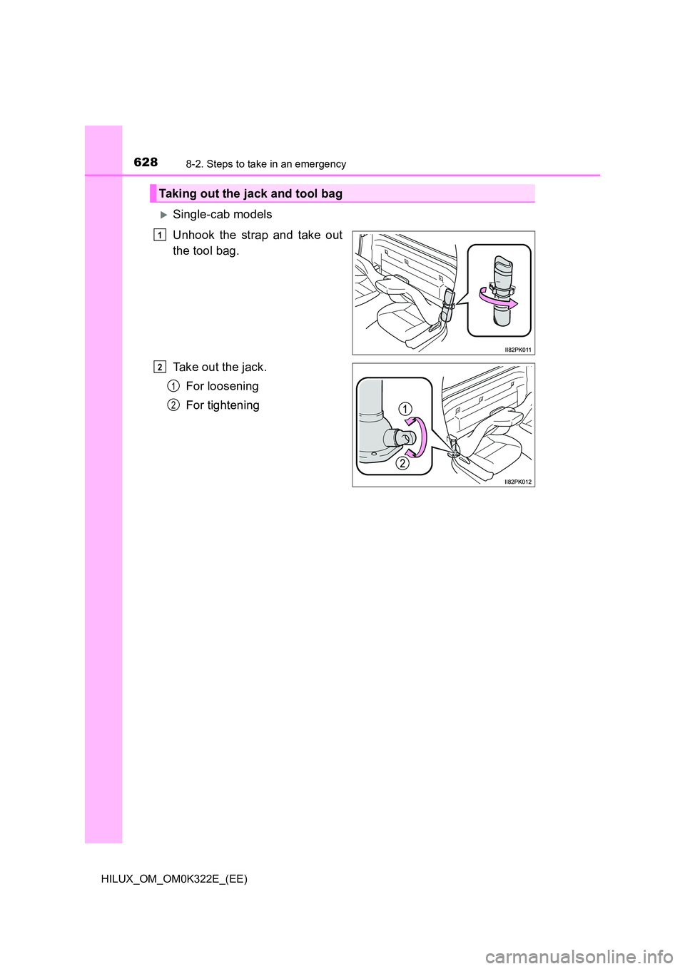 TOYOTA HILUX 2017  Owners Manual (in English) 6288-2. Steps to take in an emergency
HILUX_OM_OM0K322E_(EE)
Single-cab models  
Unhook the strap and take out 
the tool bag. 
Take out the jack. 
For loosening 
For tightening
Taking out the jack 