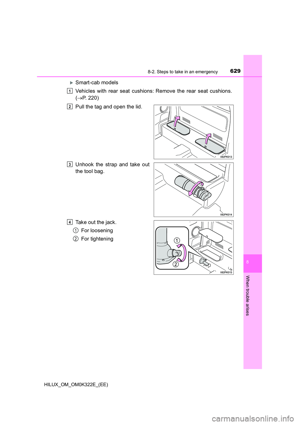 TOYOTA HILUX 2017  Owners Manual (in English) 6298-2. Steps to take in an emergency
HILUX_OM_OM0K322E_(EE)
8
When trouble arises
Smart-cab models 
Vehicles with rear seat cushions:Remove the rear seat cushions. 
( P. 220) 
Pull the tag a