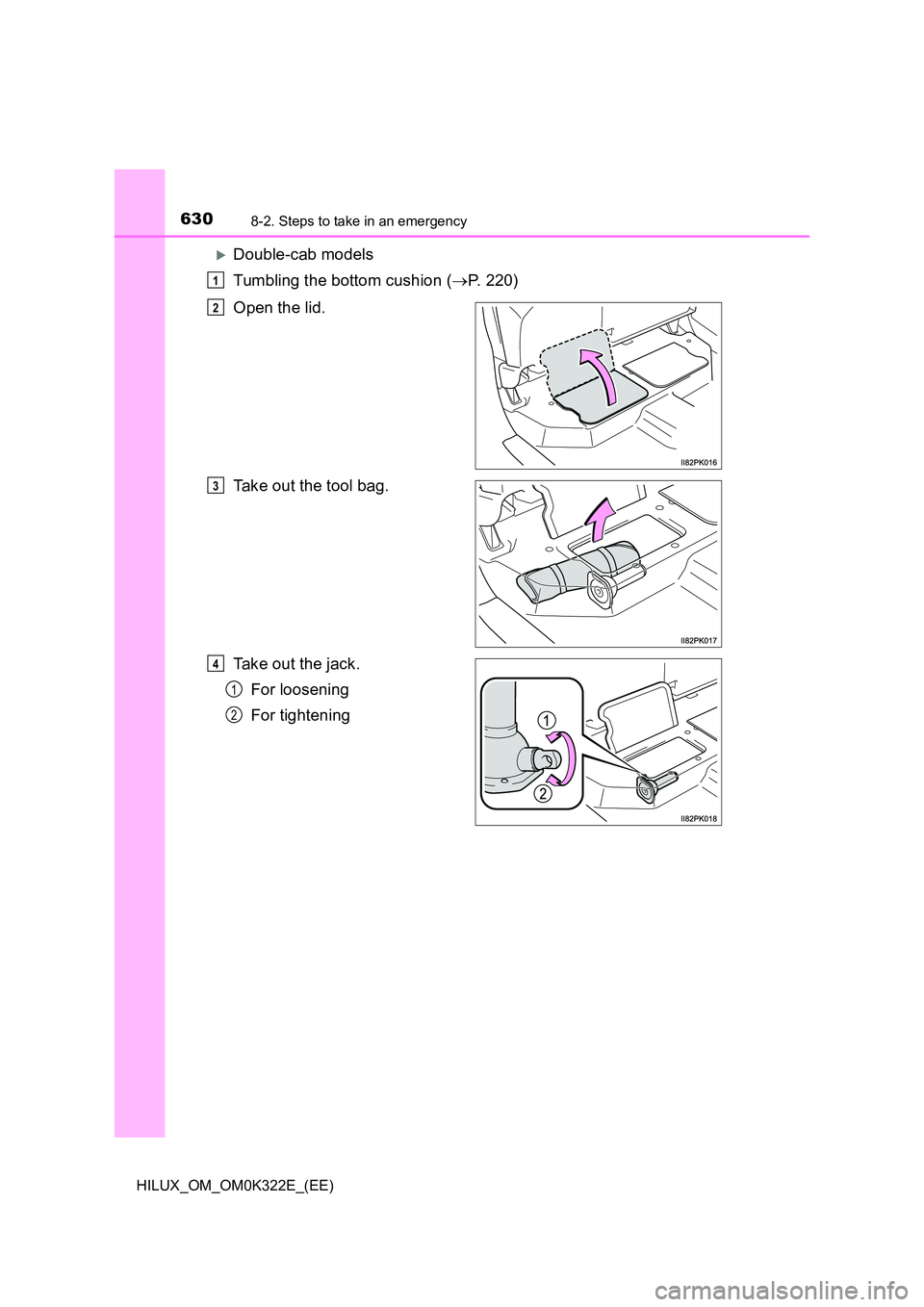 TOYOTA HILUX 2017  Owners Manual (in English) 6308-2. Steps to take in an emergency
HILUX_OM_OM0K322E_(EE)
Double-cab models 
Tumbling the bottom cushion ( P. 220) 
Open the lid. 
Take out the tool bag.
Take out the jack. 
For loosening 
Fo