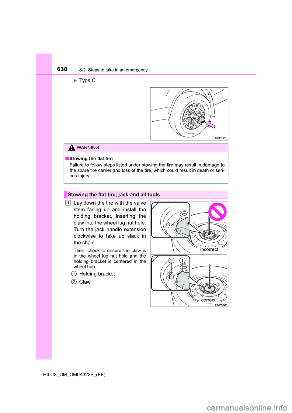 TOYOTA HILUX 2017  Owners Manual (in English) 6388-2. Steps to take in an emergency
HILUX_OM_OM0K322E_(EE)
Type C 
Lay down the tire with the valve 
stem facing up and install the 
holding bracket, inserting the 
claw into the wheel lug nut ho
