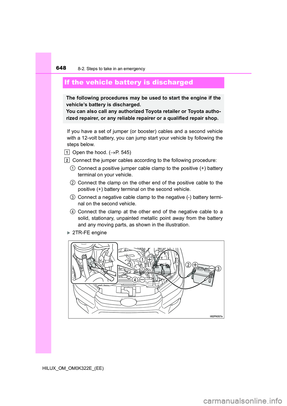 TOYOTA HILUX 2017 Owners Manual (in English) 6488-2. Steps to take in an emergency
HILUX_OM_OM0K322E_(EE)
If the vehicle battery is discharged
If you have a set of jumper (or booster) cables and a second vehicle
with a 12-volt battery, you can TOYOTA HILUX 2017 Owners Manual (in English) 6488-2. Steps to take in an emergency
HILUX_OM_OM0K322E_(EE)
If the vehicle battery is discharged
If you have a set of jumper (or booster) cables and a second vehicle
with a 12-volt battery, you can