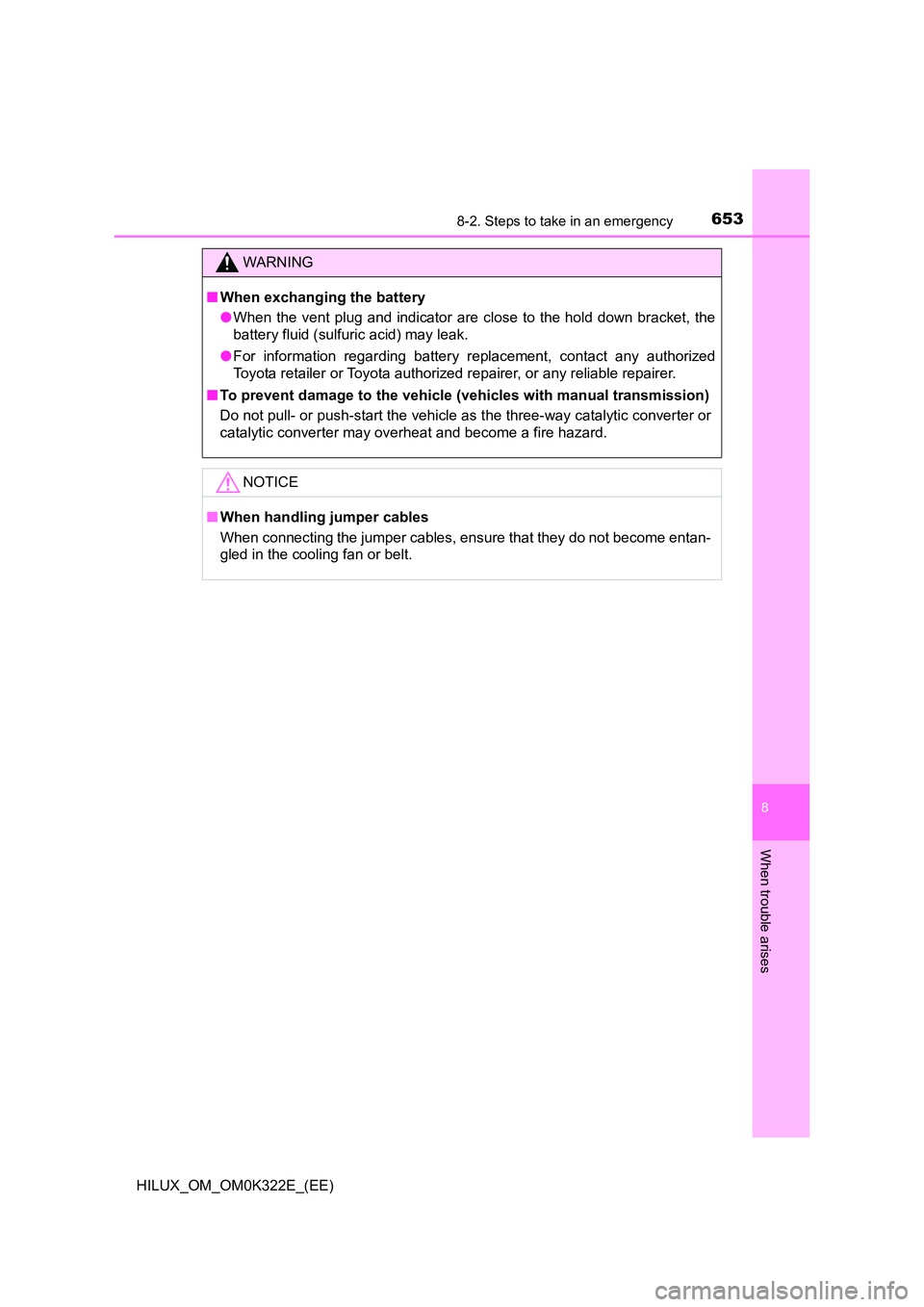 TOYOTA HILUX 2017  Owners Manual (in English) 6538-2. Steps to take in an emergency
HILUX_OM_OM0K322E_(EE)
8
When trouble arises
WARNING
■When exchanging the battery 
● When the vent plug and indicator are close to the hold down bracket, the 