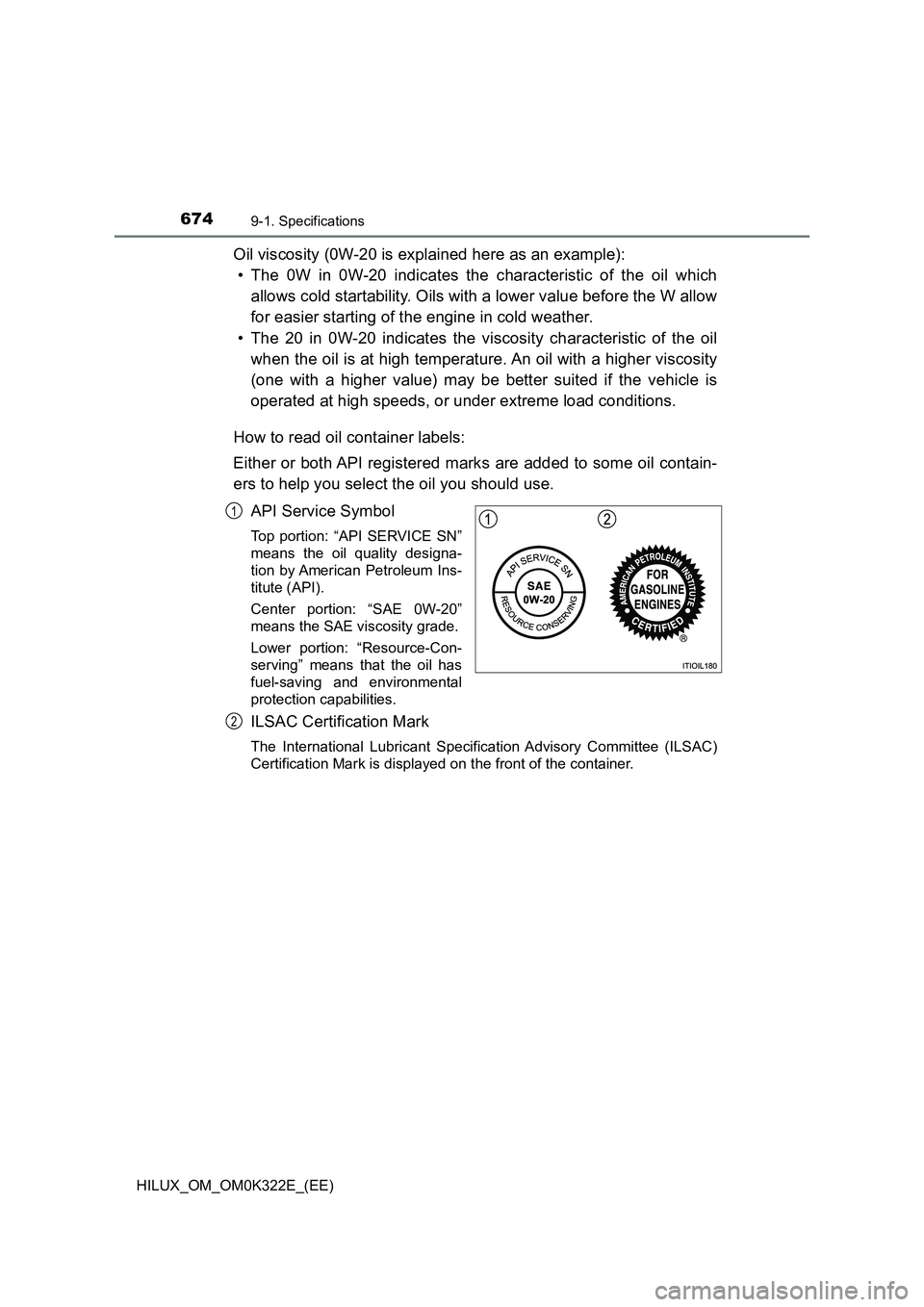 TOYOTA HILUX 2017 Owners Manual (in English) 6749-1. Specifications
HILUX_OM_OM0K322E_(EE)
Oil viscosity (0W-20 is explained here as an example):
• The 0W in 0W-20 indicates the characteristic of the oil which
allows cold startability. Oils TOYOTA HILUX 2017 Owners Manual (in English) 6749-1. Specifications
HILUX_OM_OM0K322E_(EE)
Oil viscosity (0W-20 is explained here as an example):
• The 0W in 0W-20 indicates the characteristic of the oil which
allows cold startability. Oils