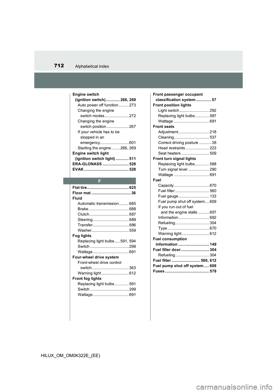 TOYOTA HILUX 2017 Owners Manual (in English) 712Alphabetical index
HILUX_OM_OM0K322E_(EE)
Engine switch
(ignition switch) ............. 266, 269
Auto power off function ......... 273
Changing the engine
switch modes...................... 272 TOYOTA HILUX 2017 Owners Manual (in English) 712Alphabetical index
HILUX_OM_OM0K322E_(EE)
Engine switch
(ignition switch) ............. 266, 269
Auto power off function ......... 273
Changing the engine
switch modes...................... 272