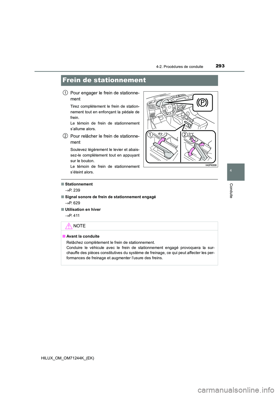 TOYOTA HILUX 2017  Notices Demploi (in French) 293
4
4-2. Procédures de conduite
Conduite
HILUX_OM_OM71244K_(EK)
Frein de stationnement
Pour engager le frein de stationne- 
ment
Tirez complètement le frein de station- 
nement tout en enfonçant 