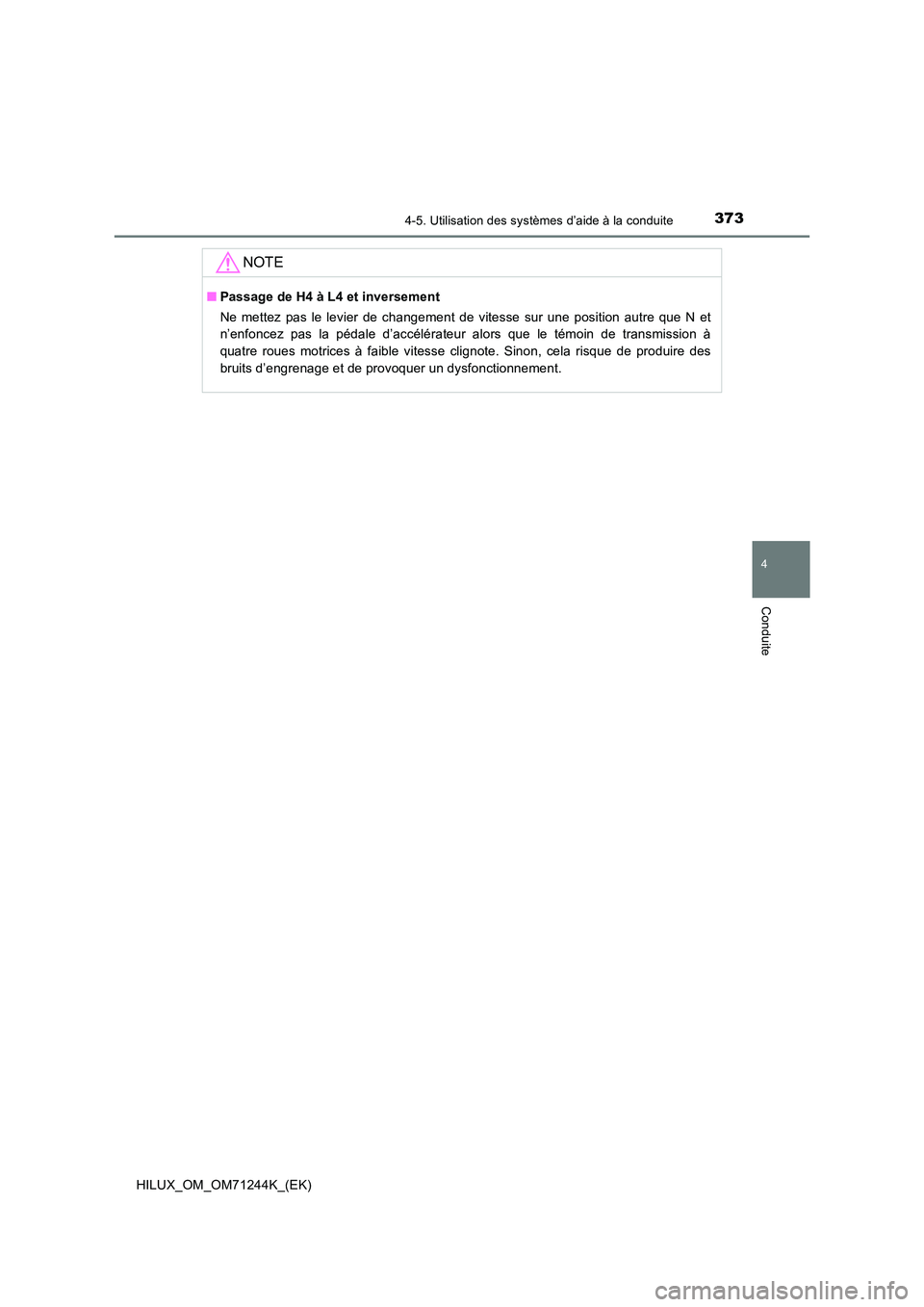 TOYOTA HILUX 2017  Notices Demploi (in French) 3734-5. Utilisation des systèmes d’aide à la conduite
4
Conduite
HILUX_OM_OM71244K_(EK)
NOTE
■Passage de H4 à L4 et inversement 
Ne mettez pas le levier de changement de vitesse sur une positio
