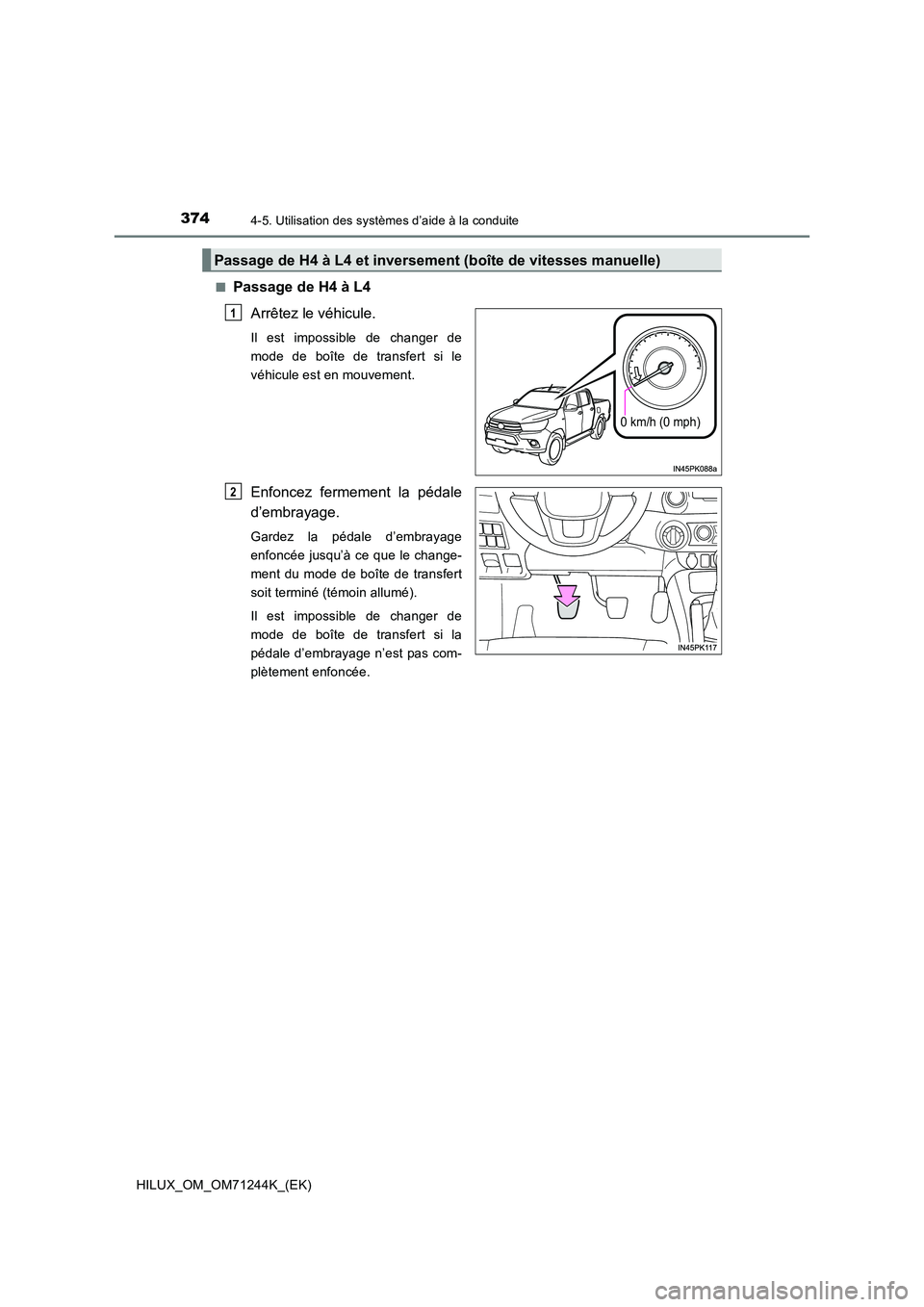 TOYOTA HILUX 2017  Notices Demploi (in French) 3744-5. Utilisation des systèmes d’aide à la conduite
HILUX_OM_OM71244K_(EK) 
■Passage de H4 à L4 
Arrêtez le véhicule.
Il est impossible de changer de 
mode de boîte de transfert si le
véh