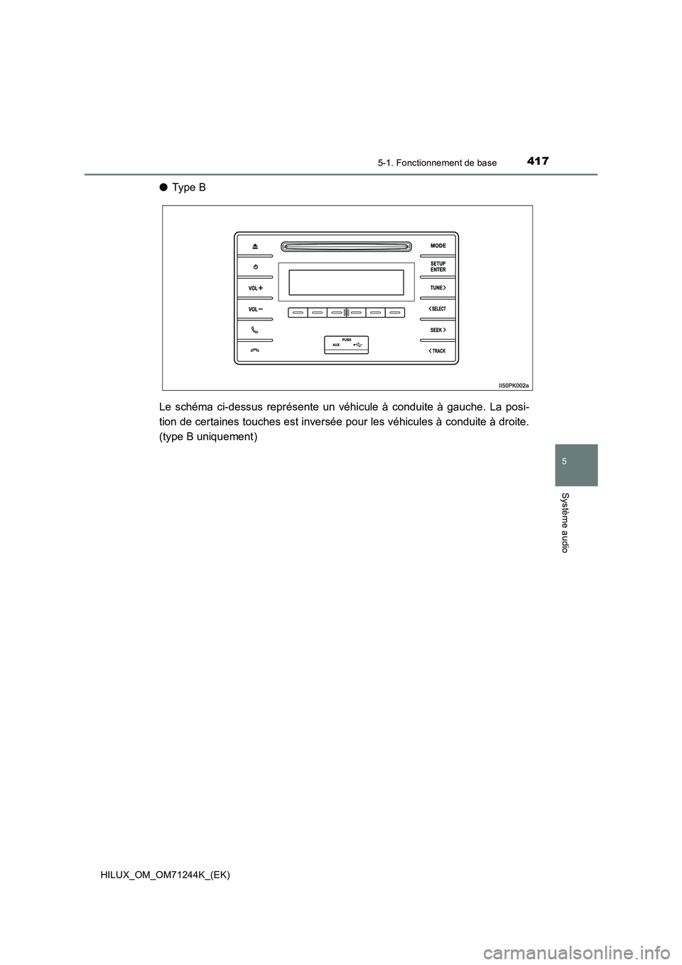 TOYOTA HILUX 2017  Notices Demploi (in French) 4175-1. Fonctionnement de base
5
Système audio
HILUX_OM_OM71244K_(EK)
●Type B
Le schéma ci-dessus représente un véhicule à conduite à gauche. La posi-
tion de certaines touches est inversée p