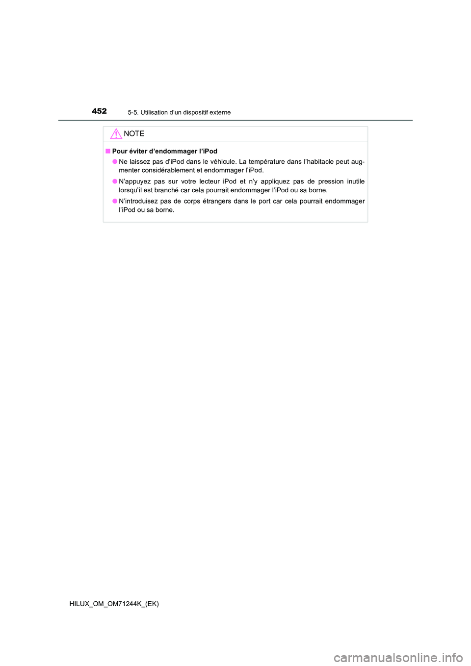 TOYOTA HILUX 2017  Notices Demploi (in French) 4525-5. Utilisation d’un dispositif externe
HILUX_OM_OM71244K_(EK)
NOTE
■Pour éviter d’endommager l’iPod 
● Ne laissez pas d’iPod dans le véhicule. La température dans l’habitacle peu
