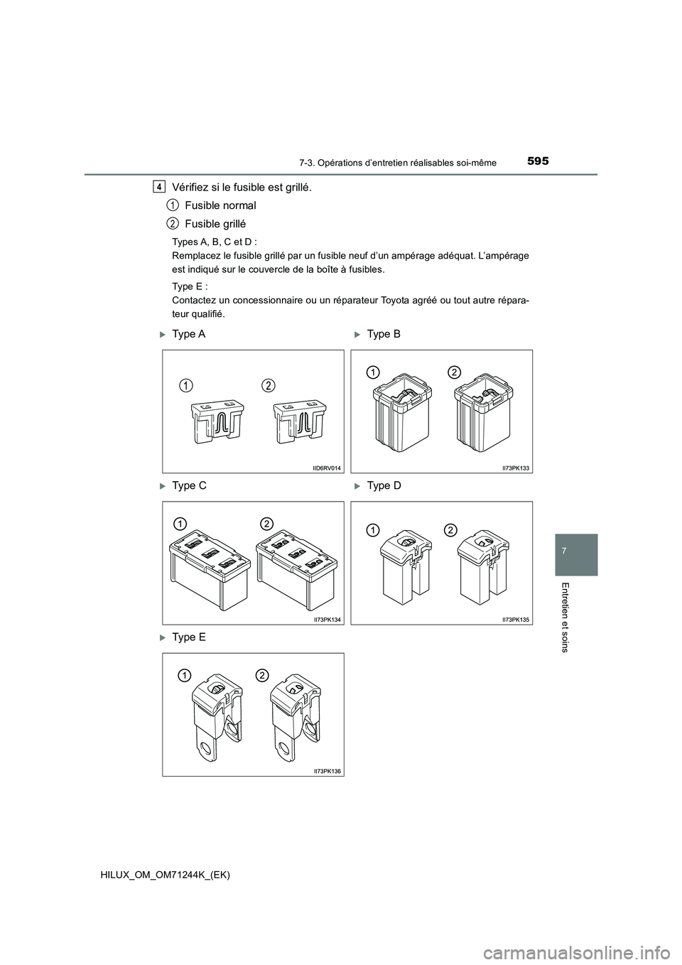 TOYOTA HILUX 2017  Notices Demploi (in French) 5957-3. Opérations d’entretien réalisables soi-même
HILUX_OM_OM71244K_(EK)
7
Entretien et soins
Vérifiez si le fusible est grillé.
Fusible normal
Fusible grillé
Types A, B, C et D :
Remplacez 