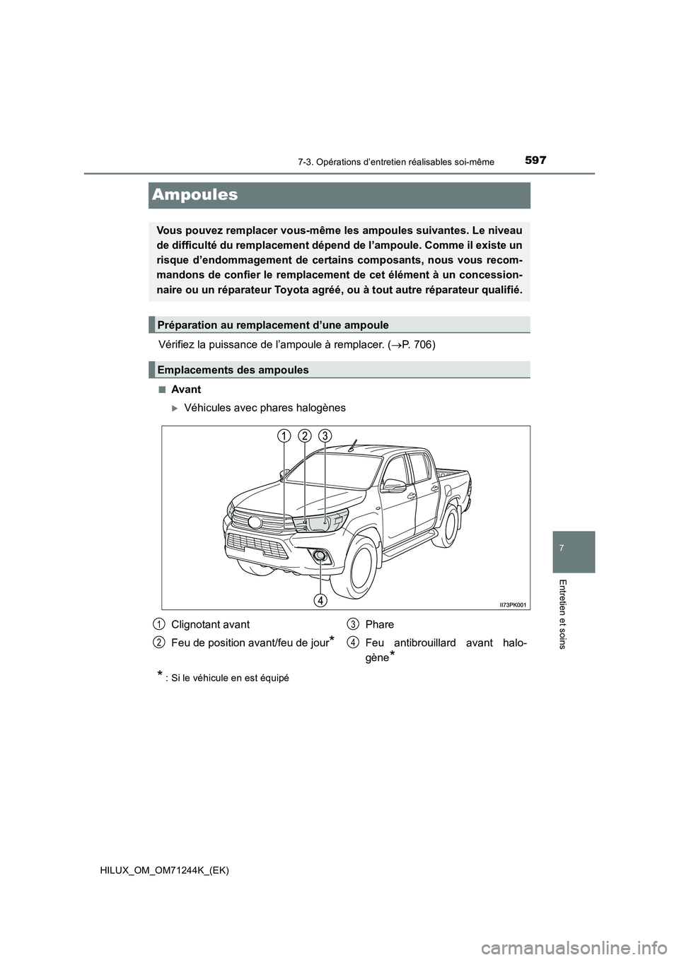 TOYOTA HILUX 2017  Notices Demploi (in French) 5977-3. Opérations d’entretien réalisables soi-même
HILUX_OM_OM71244K_(EK)
7
Entretien et soins
Ampoules
Vérifiez la puissance de l’ampoule à remplacer. (P. 706)
■Avant
Véhicules ave