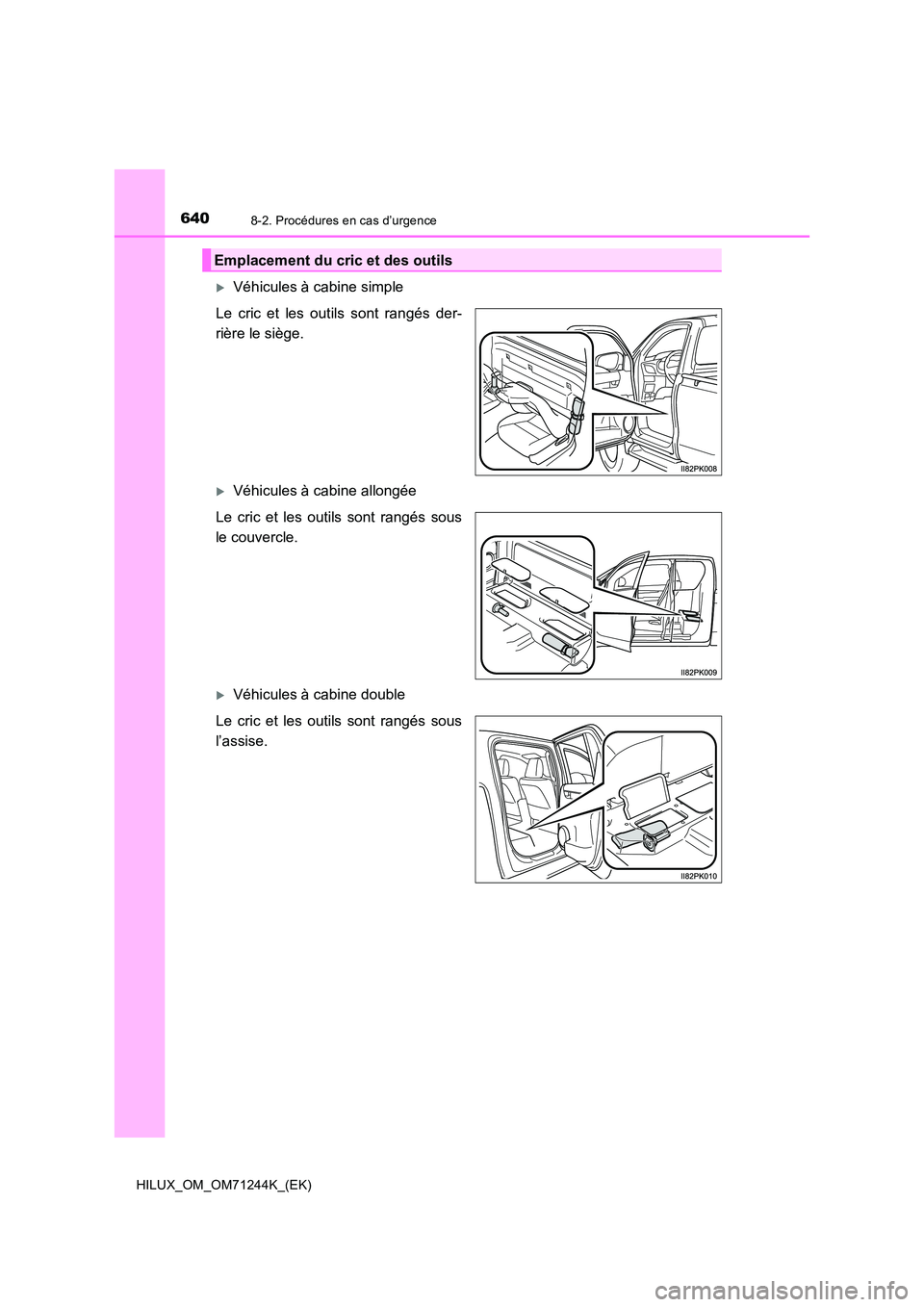 TOYOTA HILUX 2017  Notices Demploi (in French) 6408-2. Procédures en cas d’urgence
HILUX_OM_OM71244K_(EK)
Véhicules à cabine simple 
Le cric et les outils sont rangés der- 
rière le siège.
Véhicules à cabine allongée 
Le cric et l