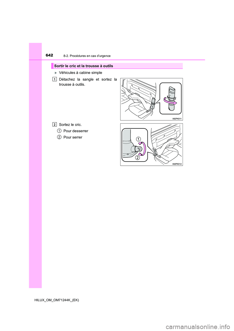 TOYOTA HILUX 2017  Notices Demploi (in French) 6428-2. Procédures en cas d’urgence
HILUX_OM_OM71244K_(EK)
Véhicules à cabine simple  
Détachez la sangle et sortez la 
trousse à outils. 
Sortez le cric. 
Pour desserrer 
Pour serrer
Sortir
