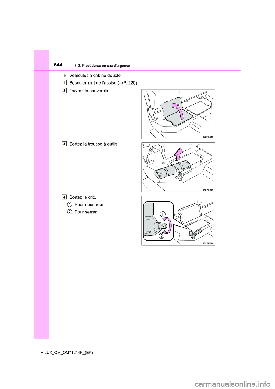 TOYOTA HILUX 2017  Notices Demploi (in French) 6448-2. Procédures en cas d’urgence
HILUX_OM_OM71244K_(EK)
Véhicules à cabine double 
Basculement de l’assise ( P. 220) 
Ouvrez le couvercle. 
Sortez la trousse à outils.
Sortez le cric.