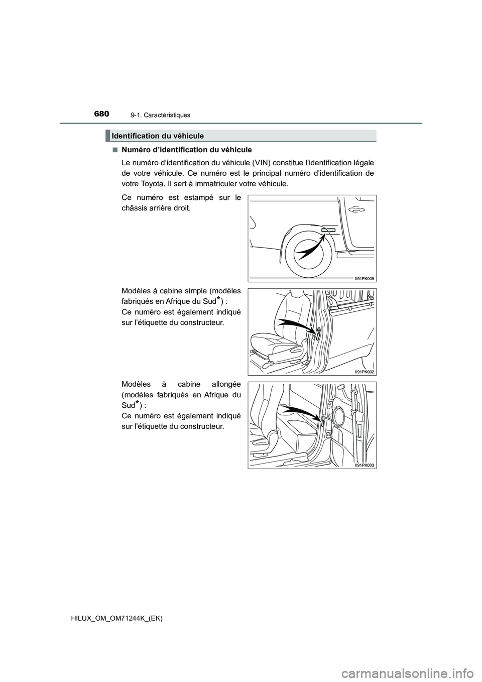 TOYOTA HILUX 2017  Notices Demploi (in French) 6809-1. Caractéristiques
HILUX_OM_OM71244K_(EK)■
Numéro d’identification du véhicule
Le numéro d’identification du véhicule (VIN) constitue l’identification légale
de votre véhicule. Ce