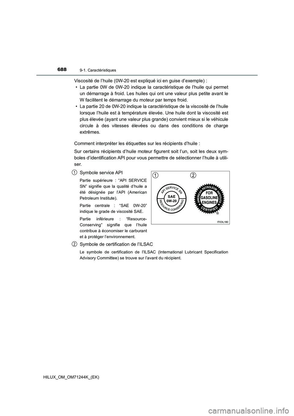 TOYOTA HILUX 2017 Notices Demploi (in French) 6889-1. Caractéristiques
HILUX_OM_OM71244K_(EK)
Viscosité de l’huile (0W-20 est expliqué ici en guise d’exemple) :
• La partie 0W de 0W-20 indique la caractéristique de l’huile qui permet
TOYOTA HILUX 2017 Notices Demploi (in French) 6889-1. Caractéristiques
HILUX_OM_OM71244K_(EK)
Viscosité de l’huile (0W-20 est expliqué ici en guise d’exemple) :
• La partie 0W de 0W-20 indique la caractéristique de l’huile qui permet