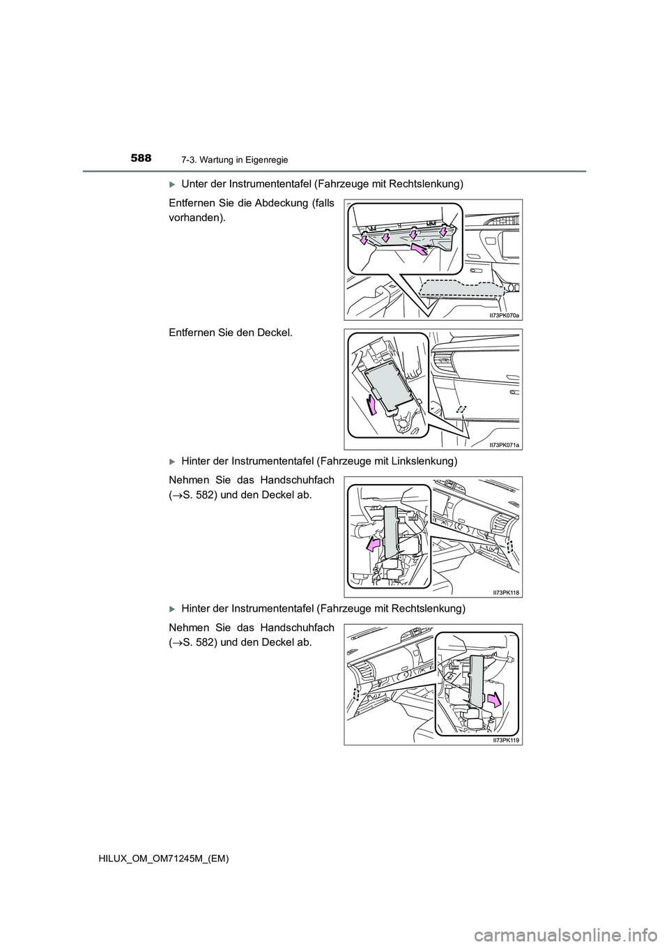 TOYOTA HILUX 2017  Betriebsanleitungen (in German) 5887-3. Wartung in Eigenregie
HILUX_OM_OM71245M_(EM)
Unter der Instrumententafel (Fahrzeuge mit Rechtslenkung)
Entfernen Sie die Abdeckung (falls
vorhanden).
Entfernen Sie den Deckel.
Hinter der