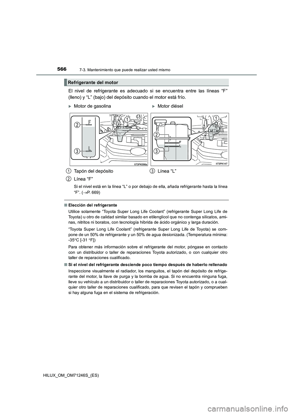 TOYOTA HILUX 2017 Manuale de Empleo (in Spanish) 5667-3. Mantenimiento que puede realizar usted mismo
HILUX_OM_OM71246S_(ES)
El nivel de refrigerante es adecuado si se encuentra entre las líneas “F”
(lleno) y “L” (bajo) del depósito cuando TOYOTA HILUX 2017 Manuale de Empleo (in Spanish) 5667-3. Mantenimiento que puede realizar usted mismo
HILUX_OM_OM71246S_(ES)
El nivel de refrigerante es adecuado si se encuentra entre las líneas “F”
(lleno) y “L” (bajo) del depósito cuando