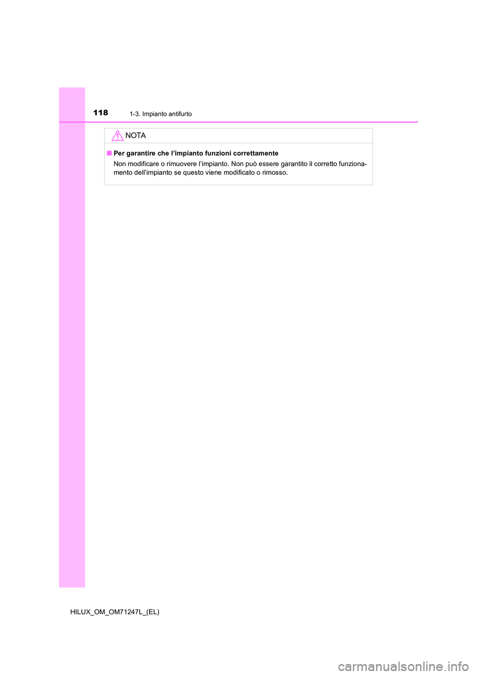 TOYOTA HILUX 2017  Manuale duso (in Italian) 1181-3. Impianto antifurto
HILUX_OM_OM71247L_(EL)
NOTA
■Per garantire che l’impianto funzioni correttamente 
Non modificare o rimuovere l’impianto. Non può essere garantito il corretto funziona