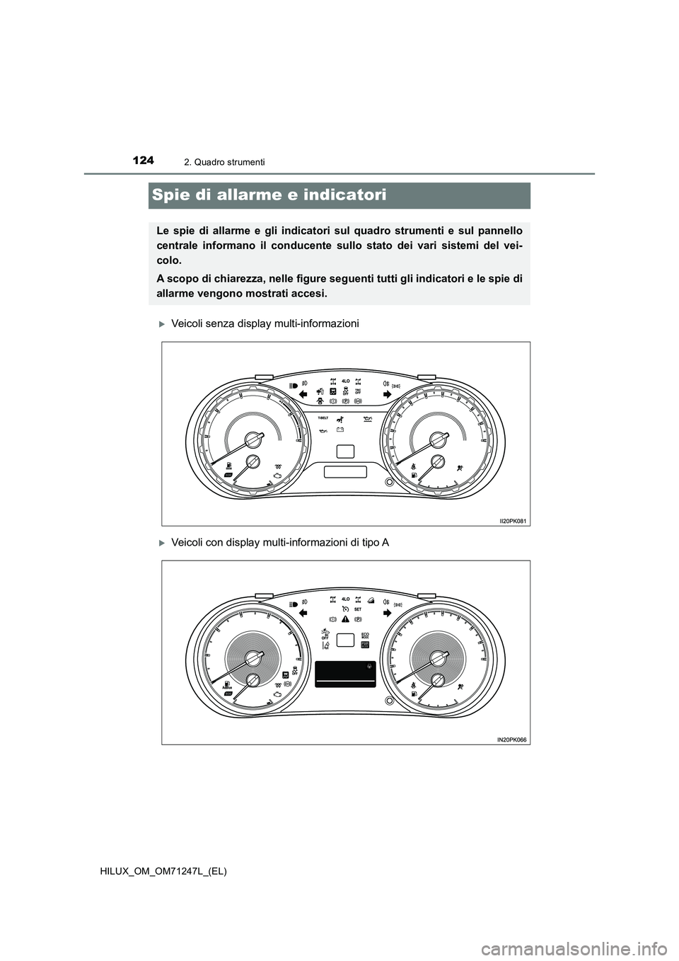 TOYOTA HILUX 2017  Manuale duso (in Italian) 1242. Quadro strumenti
HILUX_OM_OM71247L_(EL)
Spie di allarme e indicatori
Veicoli senza display multi-informazioni
Veicoli con display multi-informazioni di tipo A
Le spie di allarme e gli indi