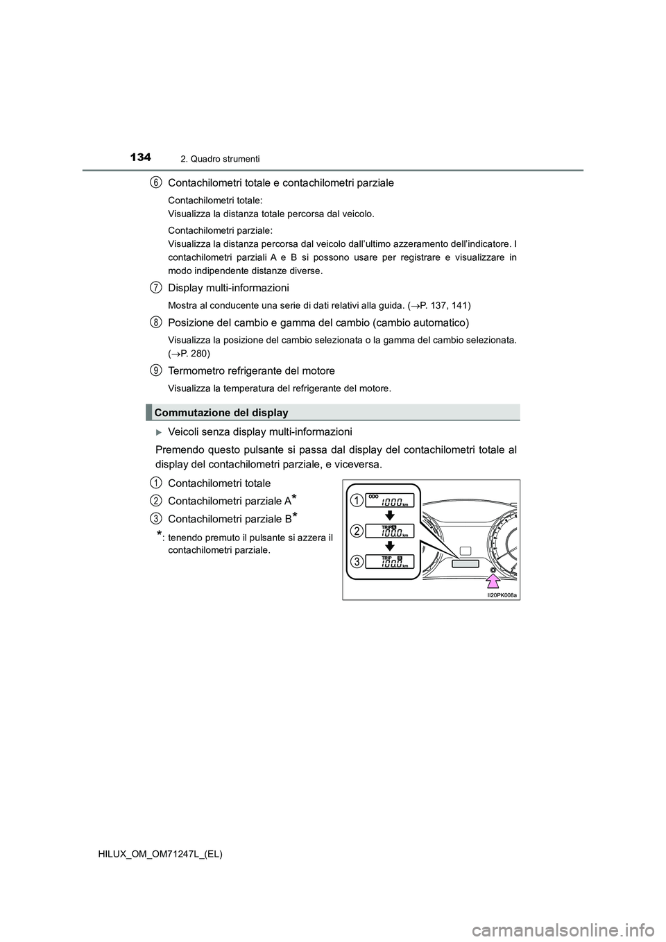 TOYOTA HILUX 2017 Manuale duso (in Italian) 1342. Quadro strumenti
HILUX_OM_OM71247L_(EL)
Contachilometri totale e contachilometri parziale
Contachilometri totale:
Visualizza la distanza totale percorsa dal veicolo.
Contachilometri parziale:
TOYOTA HILUX 2017 Manuale duso (in Italian) 1342. Quadro strumenti
HILUX_OM_OM71247L_(EL)
Contachilometri totale e contachilometri parziale
Contachilometri totale:
Visualizza la distanza totale percorsa dal veicolo.
Contachilometri parziale: