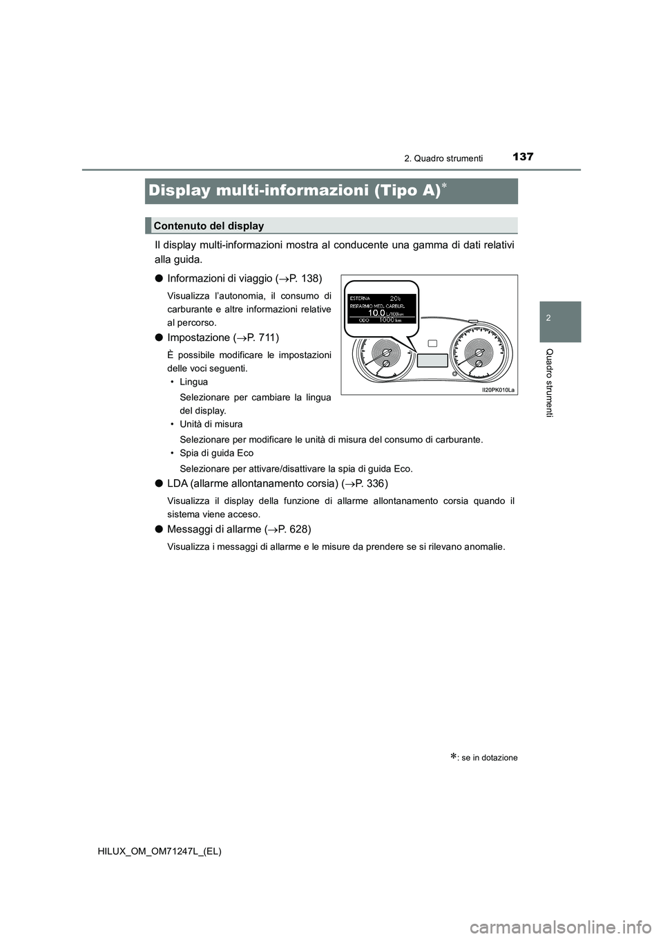 TOYOTA HILUX 2017  Manuale duso (in Italian) 137
2
2. Quadro strumenti
Quadro strumenti
HILUX_OM_OM71247L_(EL)
Display multi-informazioni (Tipo A)
Il display multi-informazioni mostra al conducente una gamma di dati relativi 
alla guida. 
●