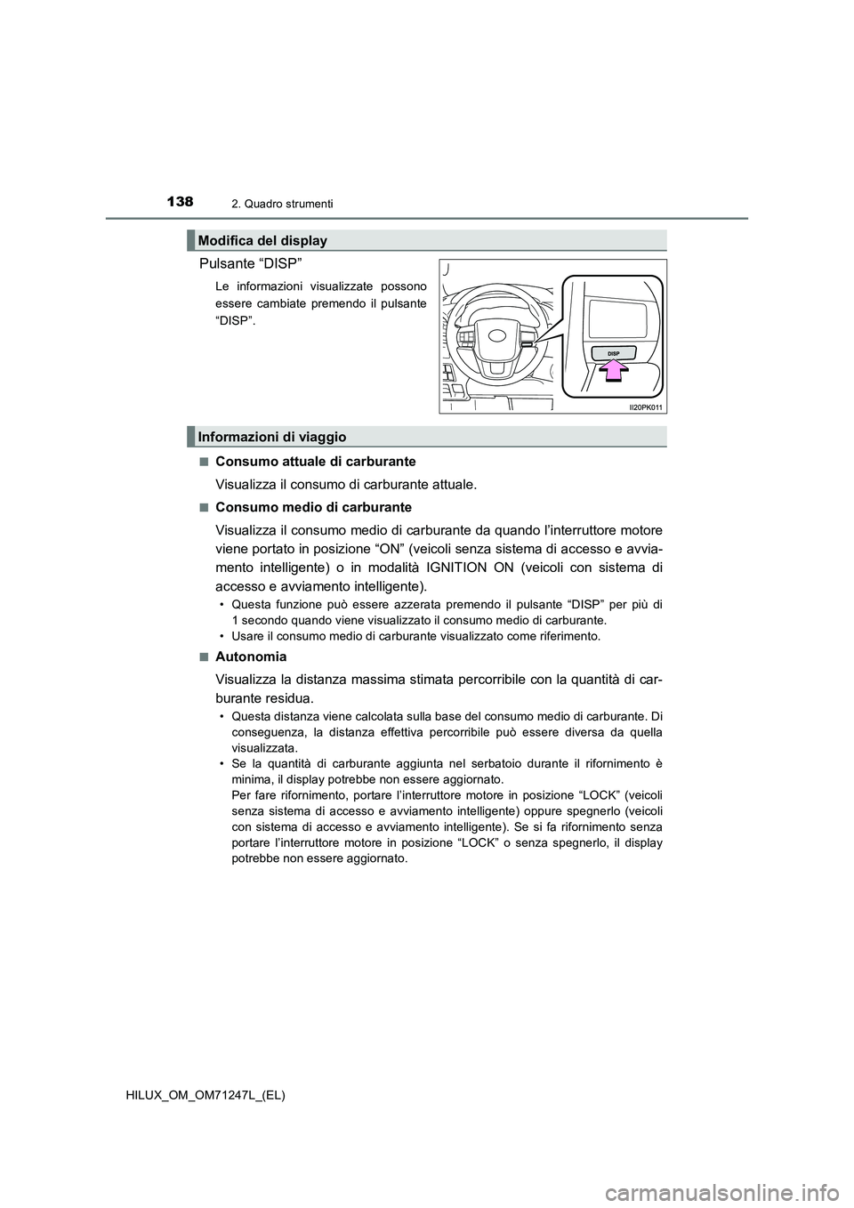 TOYOTA HILUX 2017 Manuale duso (in Italian) 1382. Quadro strumenti
HILUX_OM_OM71247L_(EL)
Pulsante “DISP”
Le informazioni visualizzate possono
essere cambiate premendo il pulsante
“DISP”.
■
Consumo attuale di carburante
Visualizza i TOYOTA HILUX 2017 Manuale duso (in Italian) 1382. Quadro strumenti
HILUX_OM_OM71247L_(EL)
Pulsante “DISP”
Le informazioni visualizzate possono
essere cambiate premendo il pulsante
“DISP”.
■
Consumo attuale di carburante
Visualizza i
