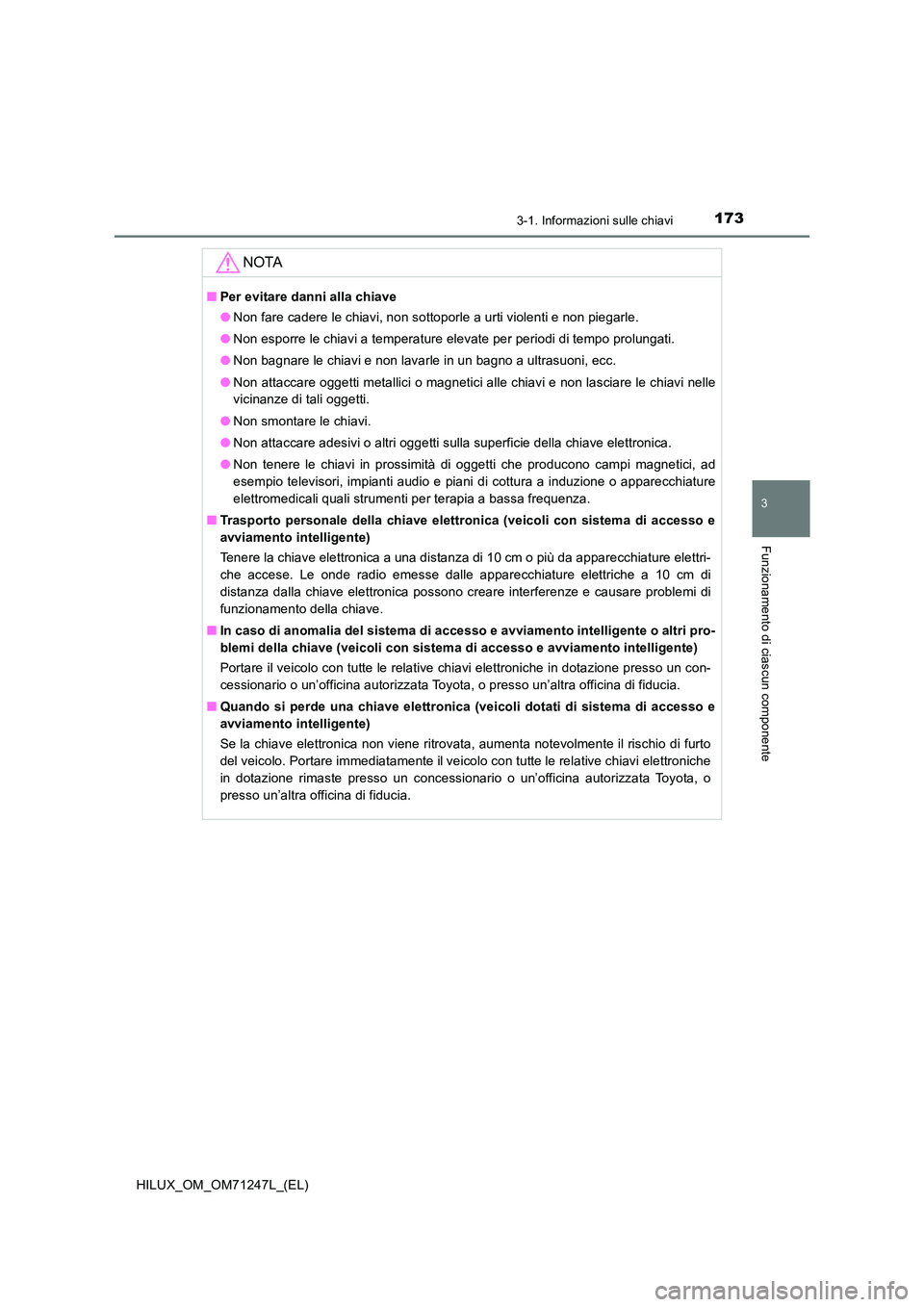 TOYOTA HILUX 2017 Manuale duso (in Italian) 1733-1. Informazioni sulle chiavi
3
Funzionamento di ciascun componente
HILUX_OM_OM71247L_(EL)
NOTA
■Per evitare danni alla chiave
● Non fare cadere le chiavi, non sottoporle a urti violenti e no TOYOTA HILUX 2017 Manuale duso (in Italian) 1733-1. Informazioni sulle chiavi
3
Funzionamento di ciascun componente
HILUX_OM_OM71247L_(EL)
NOTA
■Per evitare danni alla chiave
● Non fare cadere le chiavi, non sottoporle a urti violenti e no