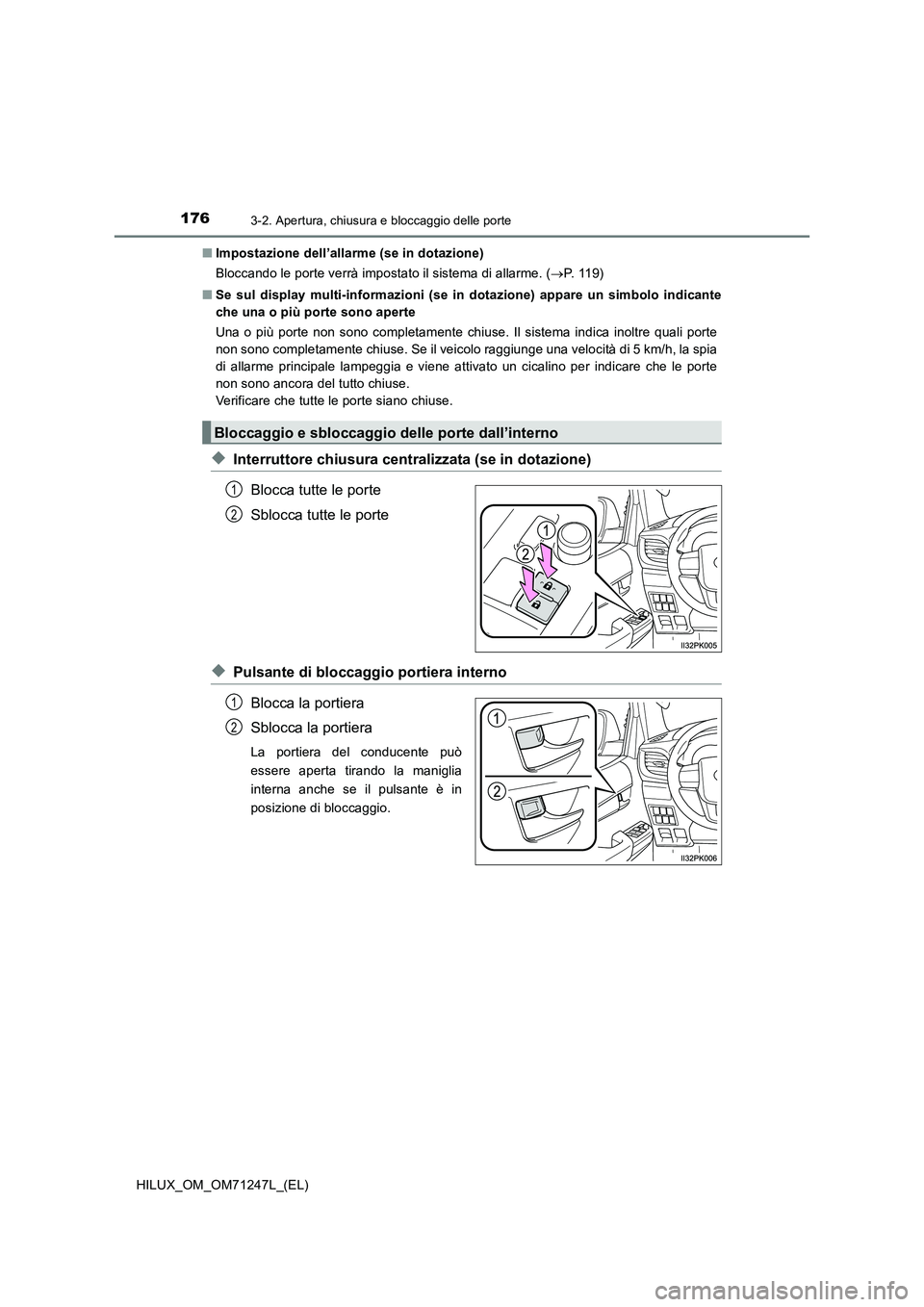 TOYOTA HILUX 2017 Manuale duso (in Italian) 1763-2. Apertura, chiusura e bloccaggio delle porte
HILUX_OM_OM71247L_(EL)■Impostazione dell’allarme (se in dotazione)
Bloccando le porte verrà impostato il sistema di allarme. (P. 1 1 9 )
TOYOTA HILUX 2017 Manuale duso (in Italian) 1763-2. Apertura, chiusura e bloccaggio delle porte
HILUX_OM_OM71247L_(EL)■Impostazione dell’allarme (se in dotazione)
Bloccando le porte verrà impostato il sistema di allarme. (P. 1 1 9 )