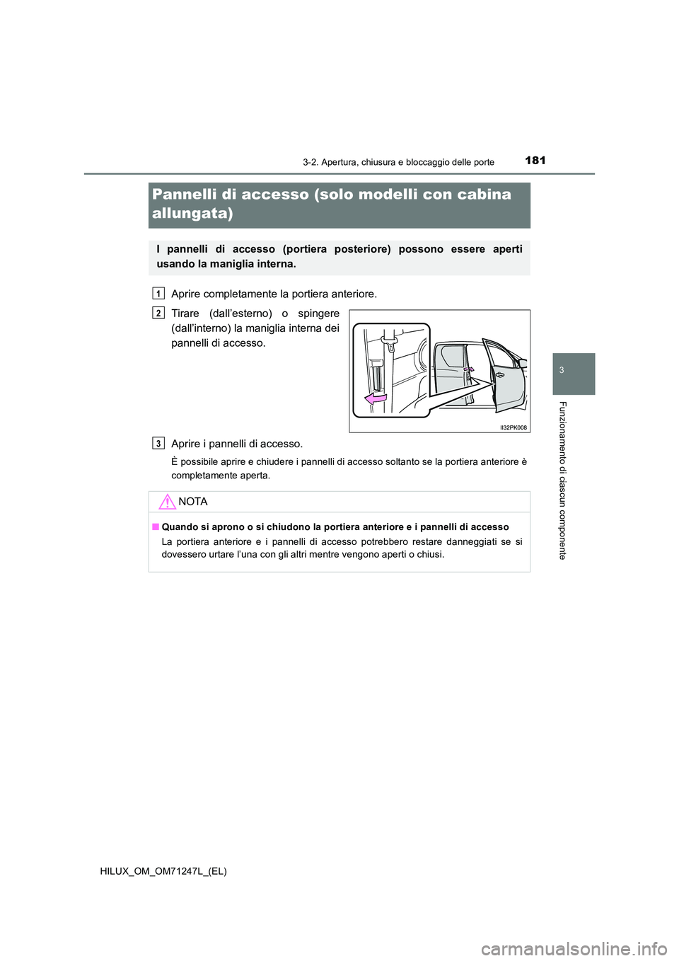 TOYOTA HILUX 2017  Manuale duso (in Italian) 181
3
3-2. Apertura, chiusura e bloccaggio delle porte
Funzionamento di ciascun componente
HILUX_OM_OM71247L_(EL)
Pannelli di accesso (solo modelli con cabina  
allungata)
Aprire completamente la port