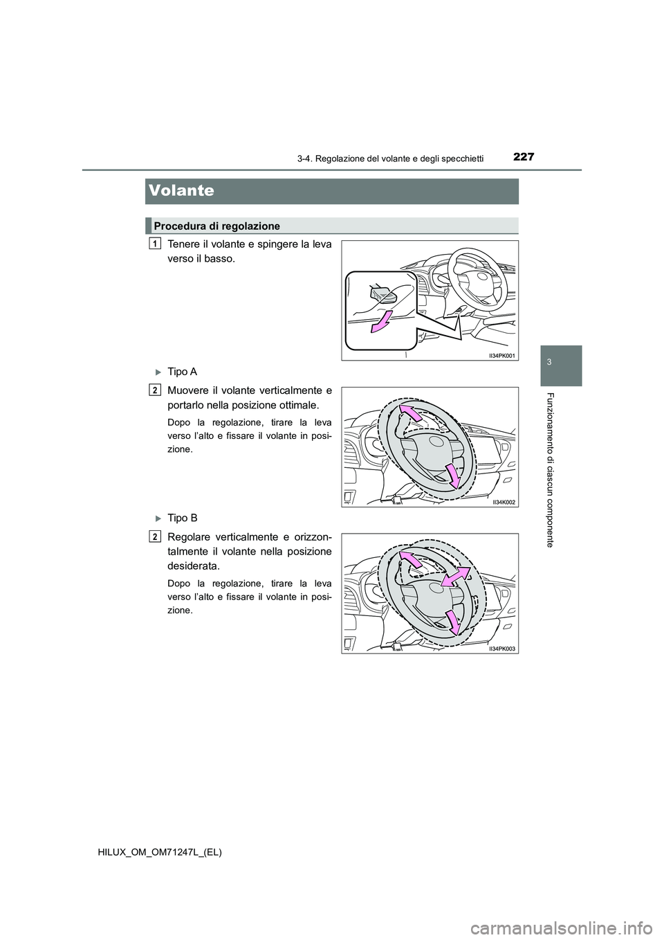 TOYOTA HILUX 2017  Manuale duso (in Italian) 227
3
3-4. Regolazione del volante e degli specchietti
Funzionamento di ciascun componente
HILUX_OM_OM71247L_(EL)
Volante
Tenere il volante e spingere la leva 
verso il basso.
Tipo A 
Muovere il vo