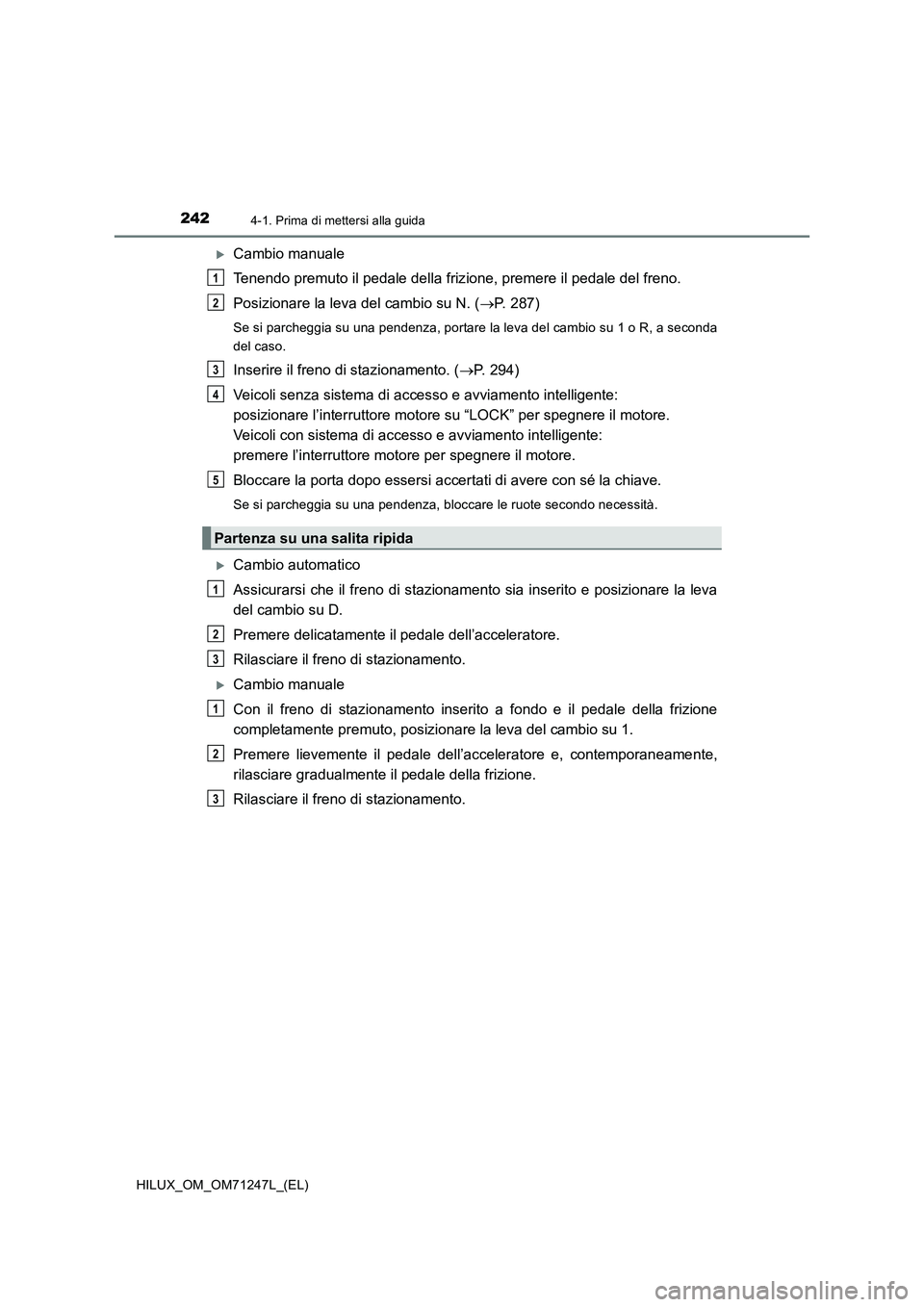 TOYOTA HILUX 2017 Manuale duso (in Italian) 2424-1. Prima di mettersi alla guida
HILUX_OM_OM71247L_(EL)
Cambio manuale
Tenendo premuto il pedale della frizione, premere il pedale del freno.
Posizionare la leva del cambio su N. (P. 287)
Se TOYOTA HILUX 2017 Manuale duso (in Italian) 2424-1. Prima di mettersi alla guida
HILUX_OM_OM71247L_(EL)
Cambio manuale
Tenendo premuto il pedale della frizione, premere il pedale del freno.
Posizionare la leva del cambio su N. (P. 287)
Se
