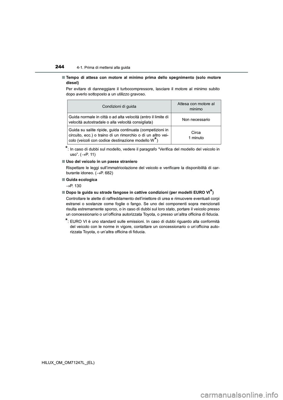 TOYOTA HILUX 2017 Manuale duso (in Italian) 2444-1. Prima di mettersi alla guida
HILUX_OM_OM71247L_(EL)■Tempo di attesa con motore al minimo prima dello spegnimento (solo motore
diesel)
Per evitare di danneggiare il turbocompressore, lasciare TOYOTA HILUX 2017 Manuale duso (in Italian) 2444-1. Prima di mettersi alla guida
HILUX_OM_OM71247L_(EL)■Tempo di attesa con motore al minimo prima dello spegnimento (solo motore
diesel)
Per evitare di danneggiare il turbocompressore, lasciare