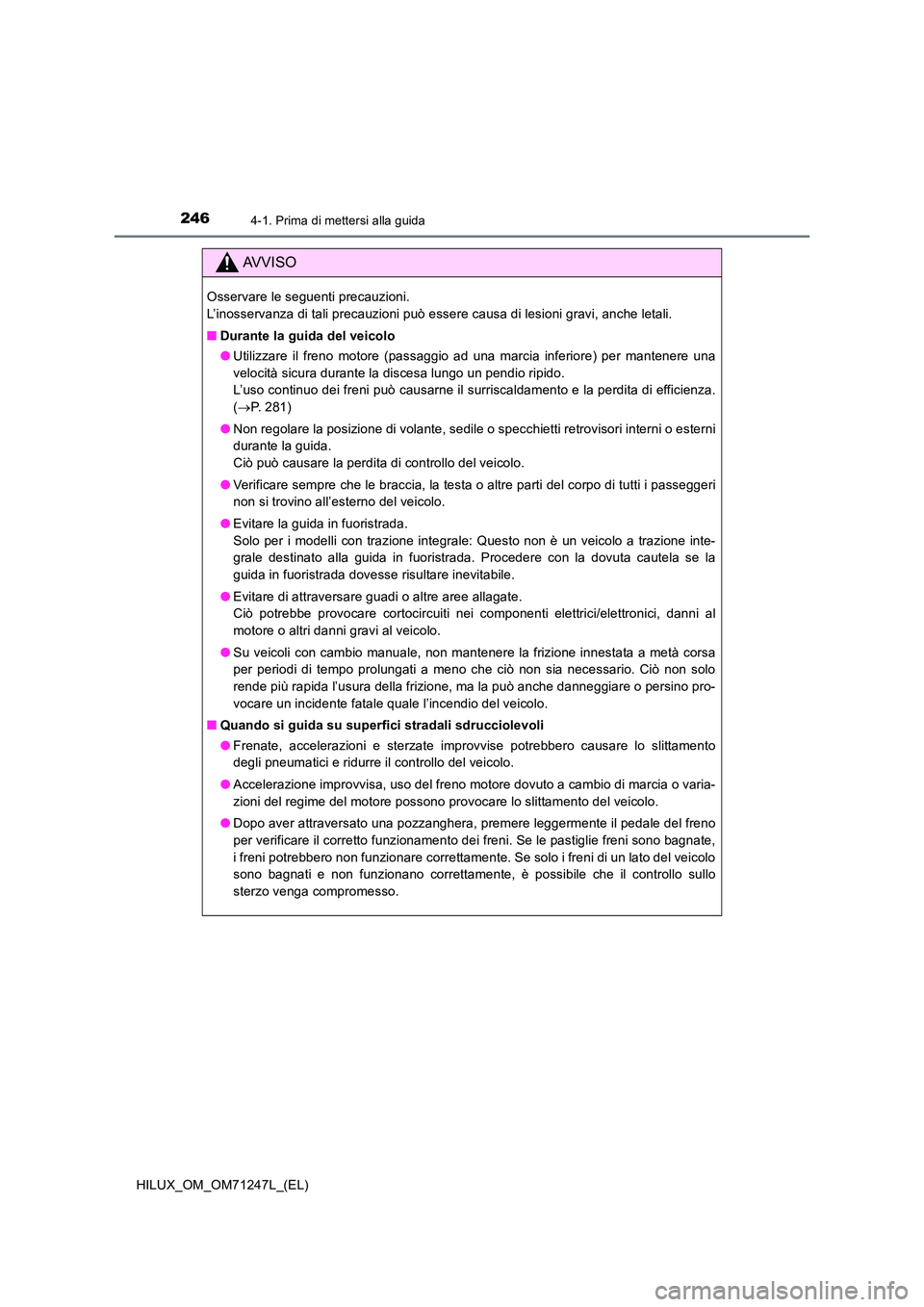 TOYOTA HILUX 2017 Manuale duso (in Italian) 2464-1. Prima di mettersi alla guida
HILUX_OM_OM71247L_(EL)
AVVISO
Osservare le seguenti precauzioni.
L’inosservanza di tali precauzioni può essere causa di lesioni gravi, anche letali.
■ Dura TOYOTA HILUX 2017 Manuale duso (in Italian) 2464-1. Prima di mettersi alla guida
HILUX_OM_OM71247L_(EL)
AVVISO
Osservare le seguenti precauzioni.
L’inosservanza di tali precauzioni può essere causa di lesioni gravi, anche letali.
■ Dura