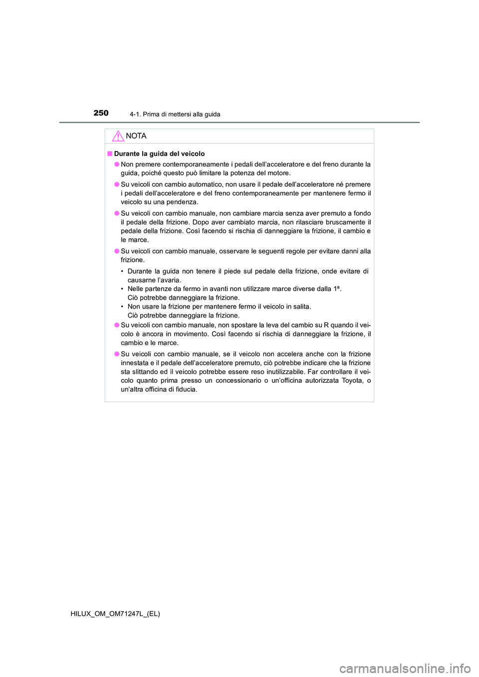 TOYOTA HILUX 2017 Manuale duso (in Italian) 2504-1. Prima di mettersi alla guida
HILUX_OM_OM71247L_(EL)
NOTA
■Durante la guida del veicolo
● Non premere contemporaneamente i pedali dell’acceleratore e del freno durante la
guida, poiché TOYOTA HILUX 2017 Manuale duso (in Italian) 2504-1. Prima di mettersi alla guida
HILUX_OM_OM71247L_(EL)
NOTA
■Durante la guida del veicolo
● Non premere contemporaneamente i pedali dell’acceleratore e del freno durante la
guida, poiché