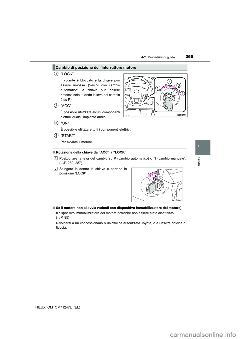 TOYOTA HILUX 2017  Manuale duso (in Italian) 2694-2. Procedure di guida
4
Guida
HILUX_OM_OM71247L_(EL)
“LOCK”
Il volante è bloccato e la chiave può
essere rimossa. (Veicoli con cambio
automatico: la chiave può essere
rimossa solo quando l