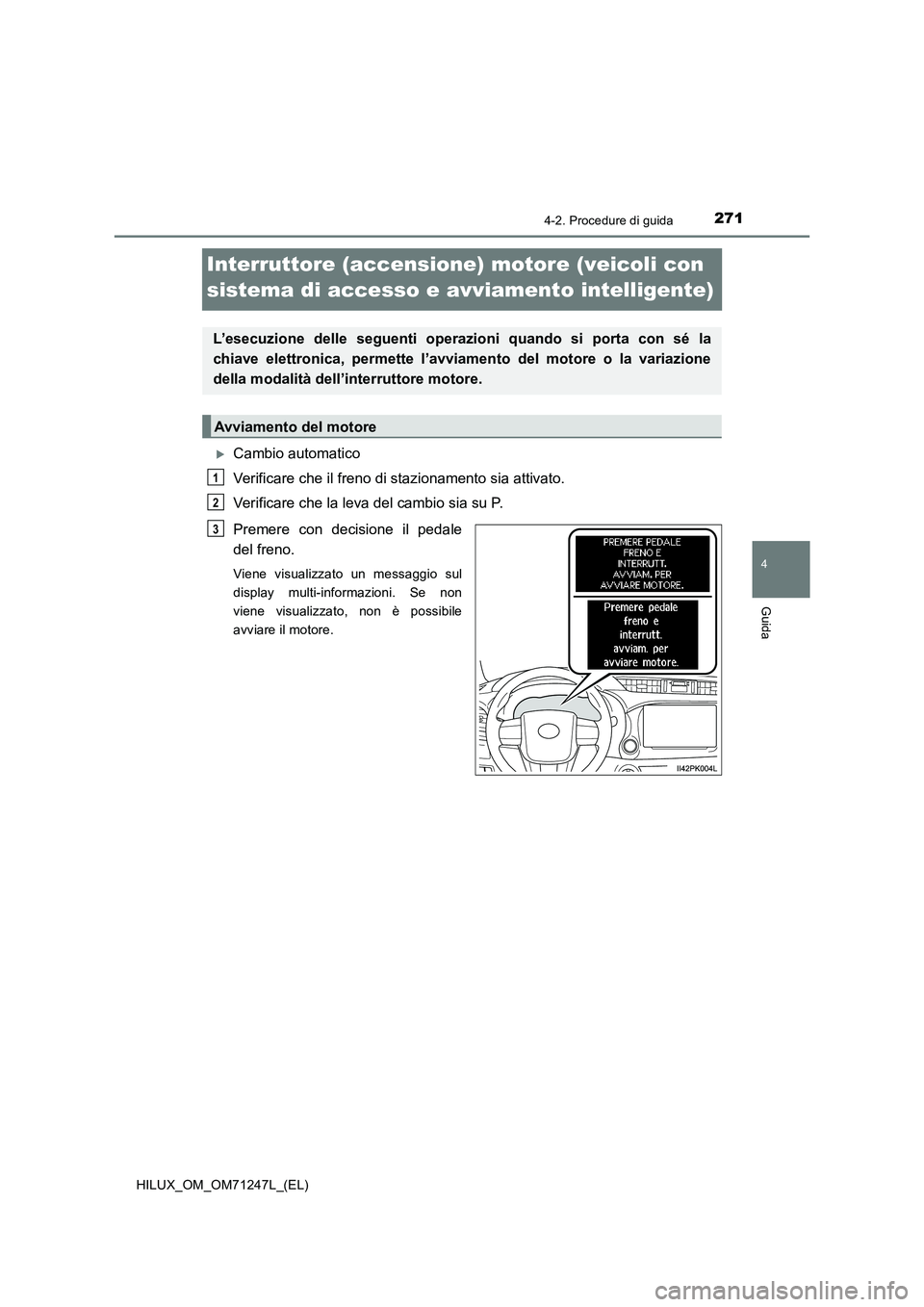 TOYOTA HILUX 2017  Manuale duso (in Italian) 271
4
4-2. Procedure di guida
Guida
HILUX_OM_OM71247L_(EL)
Interruttore (accensione) motore (veicoli con 
sistema di accesso e avviamento intelligente)
Cambio automatico
Verificare che il freno di 