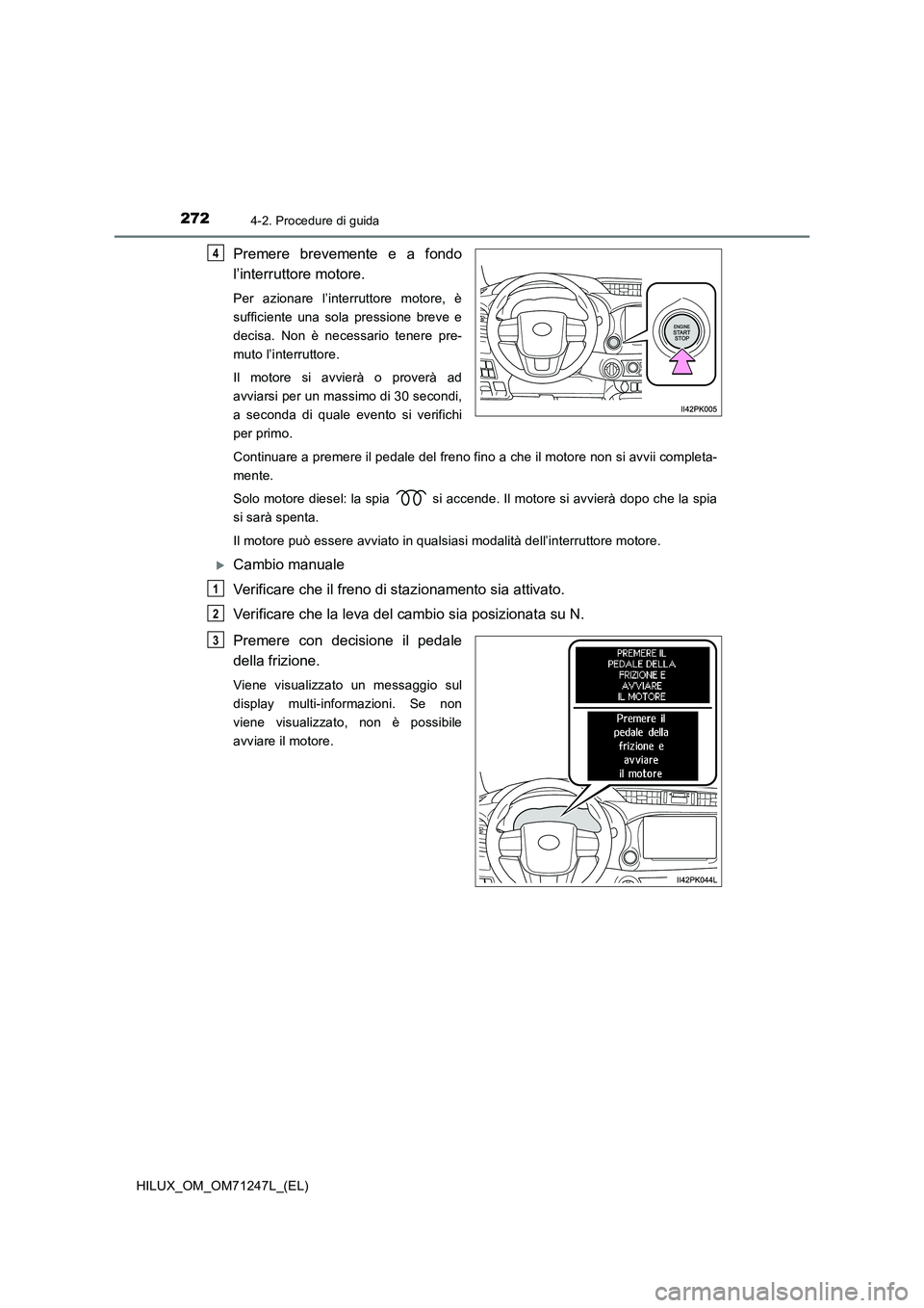 TOYOTA HILUX 2017  Manuale duso (in Italian) 2724-2. Procedure di guida
HILUX_OM_OM71247L_(EL)
Premere brevemente e a fondo
l’interruttore motore.
Per azionare l’interruttore motore, è
sufficiente una sola pressione breve e
decisa. Non è n