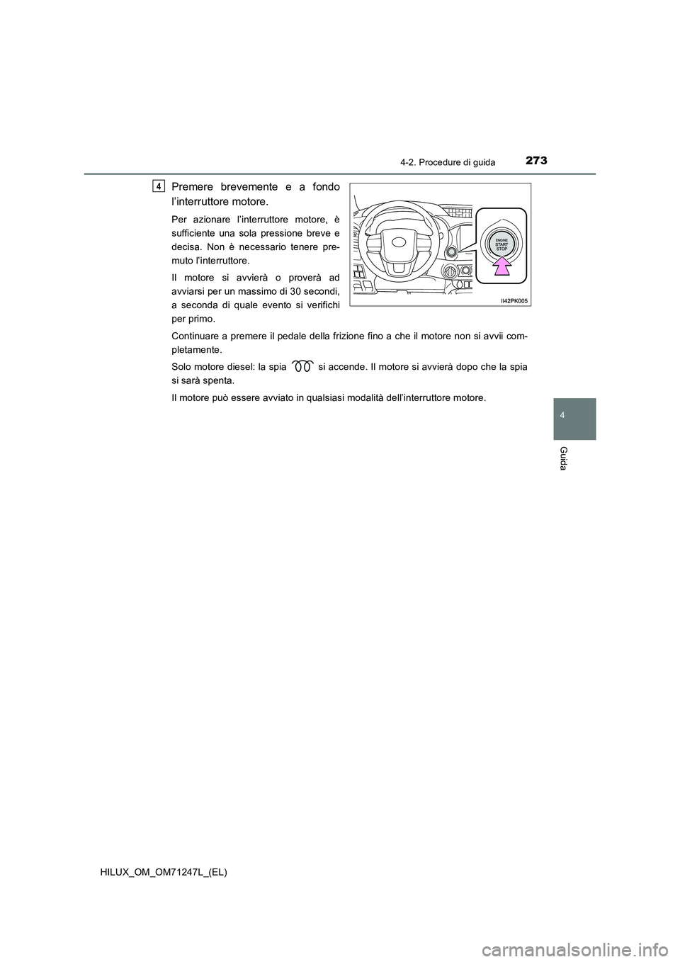 TOYOTA HILUX 2017  Manuale duso (in Italian) 2734-2. Procedure di guida
4
Guida
HILUX_OM_OM71247L_(EL)
Premere brevemente e a fondo
l’interruttore motore.
Per azionare l’interruttore motore, è
sufficiente una sola pressione breve e
decisa. 