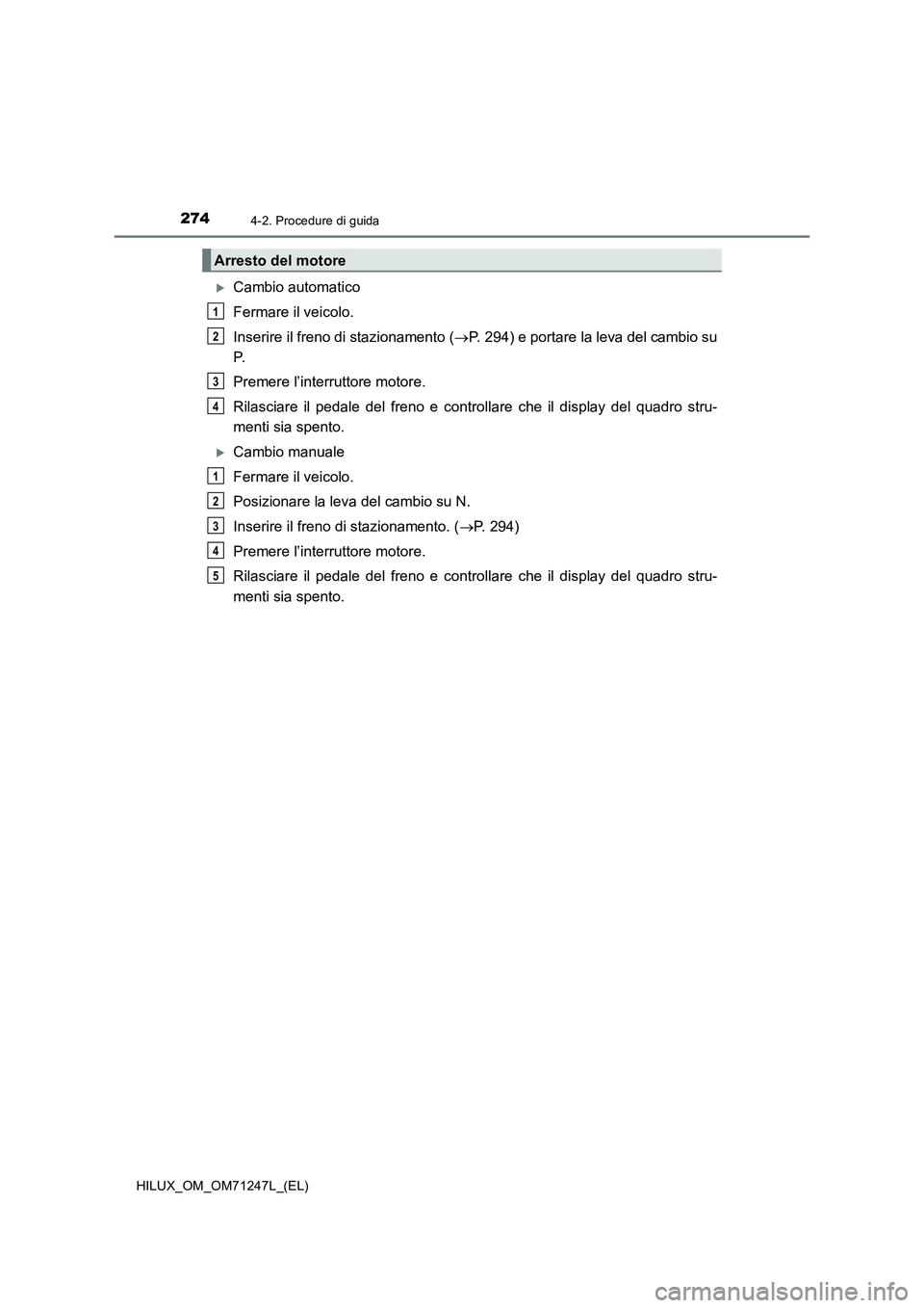 TOYOTA HILUX 2017  Manuale duso (in Italian) 2744-2. Procedure di guida
HILUX_OM_OM71247L_(EL)
Cambio automatico
Fermare il veicolo.
Inserire il freno di stazionamento (P. 294) e portare la leva del cambio su
P.
Premere l’interruttore mo