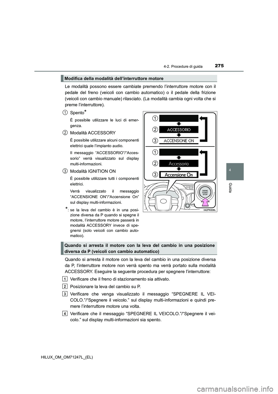 TOYOTA HILUX 2017 Manuale duso (in Italian) 2754-2. Procedure di guida
4
Guida
HILUX_OM_OM71247L_(EL)
Le modalità possono essere cambiate premendo l’interruttore motore con il
pedale del freno (veicoli con cambio automatico) o il pedale dell TOYOTA HILUX 2017 Manuale duso (in Italian) 2754-2. Procedure di guida
4
Guida
HILUX_OM_OM71247L_(EL)
Le modalità possono essere cambiate premendo l’interruttore motore con il
pedale del freno (veicoli con cambio automatico) o il pedale dell