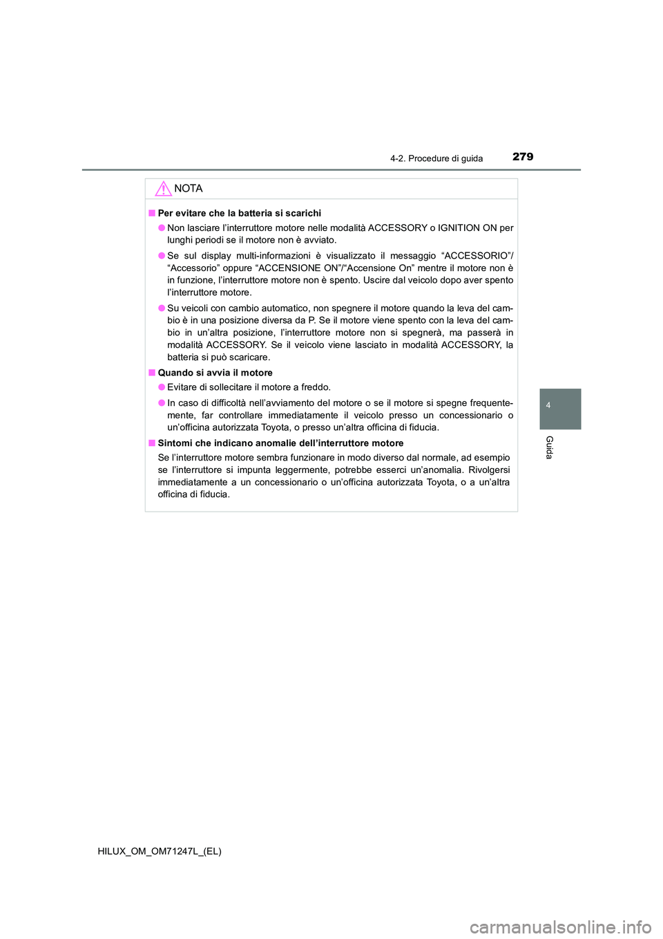 TOYOTA HILUX 2017 Manuale duso (in Italian) 2794-2. Procedure di guida
4
Guida
HILUX_OM_OM71247L_(EL)
NOTA
■Per evitare che la batteria si scarichi
● Non lasciare l’interruttore motore nelle modalità ACCESSORY o IGNITION ON per
lunghi TOYOTA HILUX 2017 Manuale duso (in Italian) 2794-2. Procedure di guida
4
Guida
HILUX_OM_OM71247L_(EL)
NOTA
■Per evitare che la batteria si scarichi
● Non lasciare l’interruttore motore nelle modalità ACCESSORY o IGNITION ON per
lunghi