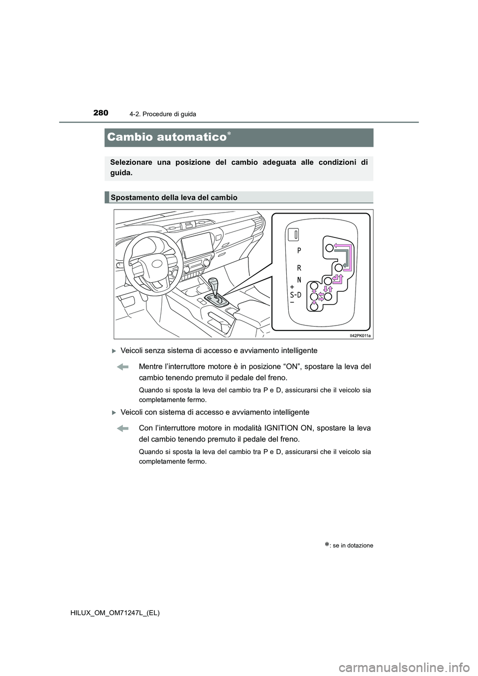 TOYOTA HILUX 2017  Manuale duso (in Italian) 2804-2. Procedure di guida
HILUX_OM_OM71247L_(EL)
Cambio automatico
Veicoli senza sistema di accesso e avviamento intelligente
Mentre l’interruttore motore è in posizione “ON”, spostare l