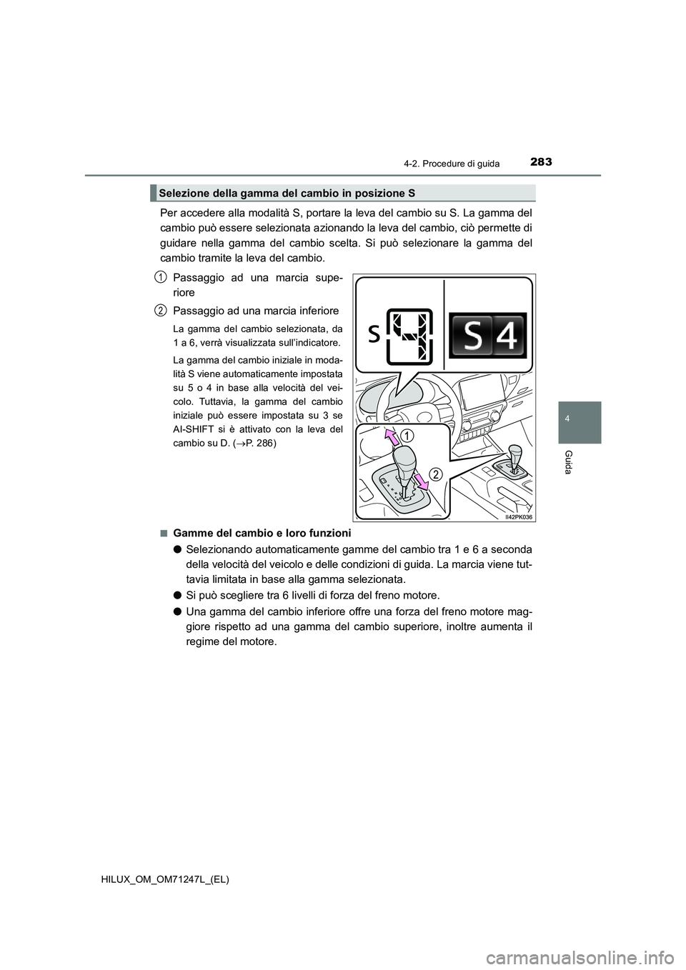 TOYOTA HILUX 2017 Manuale duso (in Italian) 2834-2. Procedure di guida
4
Guida
HILUX_OM_OM71247L_(EL)
Per accedere alla modalità S, portare la leva del cambio su S. La gamma del
cambio può essere selezionata azionando la leva del cambio, ciò TOYOTA HILUX 2017 Manuale duso (in Italian) 2834-2. Procedure di guida
4
Guida
HILUX_OM_OM71247L_(EL)
Per accedere alla modalità S, portare la leva del cambio su S. La gamma del
cambio può essere selezionata azionando la leva del cambio, ciò