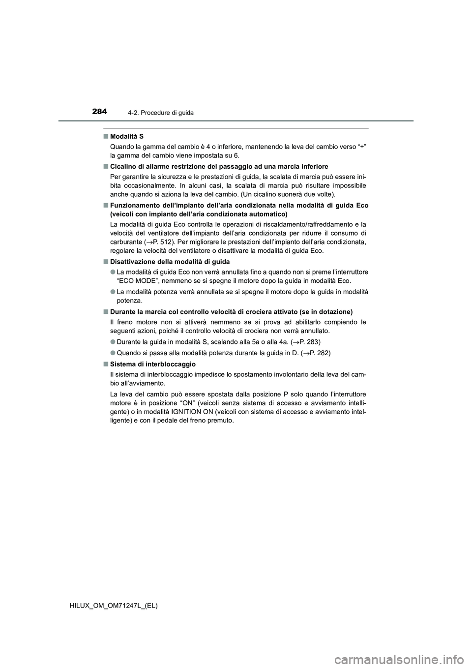 TOYOTA HILUX 2017 Manuale duso (in Italian) 2844-2. Procedure di guida
HILUX_OM_OM71247L_(EL)
■Modalità S
Quando la gamma del cambio è 4 o inferiore, mantenendo la leva del cambio verso “+”
la gamma del cambio viene impostata su 6.
■C TOYOTA HILUX 2017 Manuale duso (in Italian) 2844-2. Procedure di guida
HILUX_OM_OM71247L_(EL)
■Modalità S
Quando la gamma del cambio è 4 o inferiore, mantenendo la leva del cambio verso “+”
la gamma del cambio viene impostata su 6.
■C