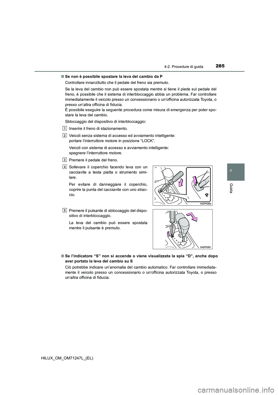 TOYOTA HILUX 2017 Manuale duso (in Italian) 2854-2. Procedure di guida
4
Guida
HILUX_OM_OM71247L_(EL)■Se non è possibile spostare la leva del cambio da P
Controllare innanzitutto che il pedale del freno sia premuto.
Se la leva del cambio non TOYOTA HILUX 2017 Manuale duso (in Italian) 2854-2. Procedure di guida
4
Guida
HILUX_OM_OM71247L_(EL)■Se non è possibile spostare la leva del cambio da P
Controllare innanzitutto che il pedale del freno sia premuto.
Se la leva del cambio non