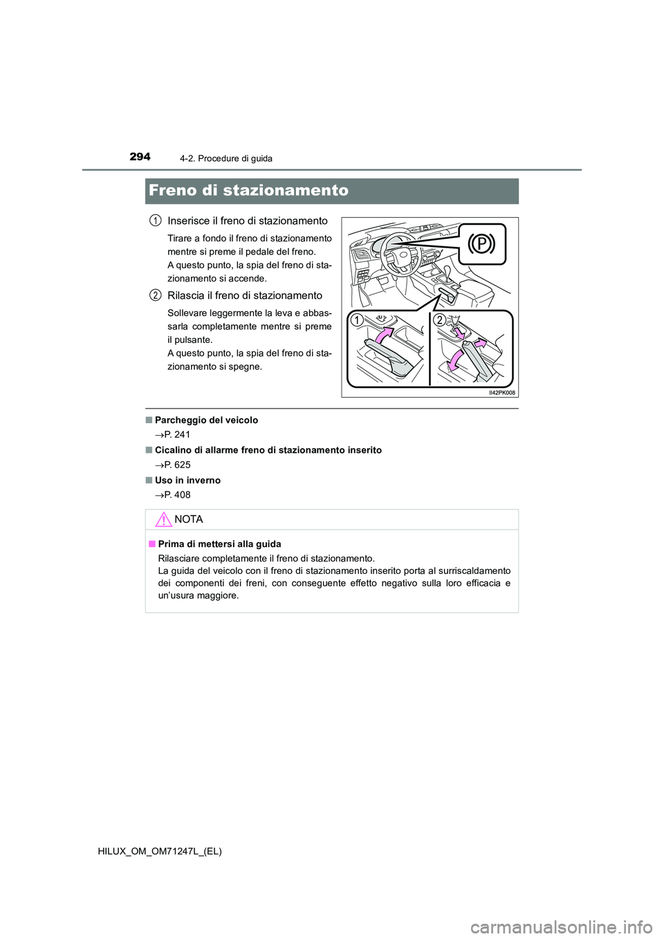TOYOTA HILUX 2017  Manuale duso (in Italian) 2944-2. Procedure di guida
HILUX_OM_OM71247L_(EL)
Freno di stazionamento
Inserisce il freno di stazionamento
Tirare a fondo il freno di stazionamento 
mentre si preme il pedale del freno. 
A questo pu