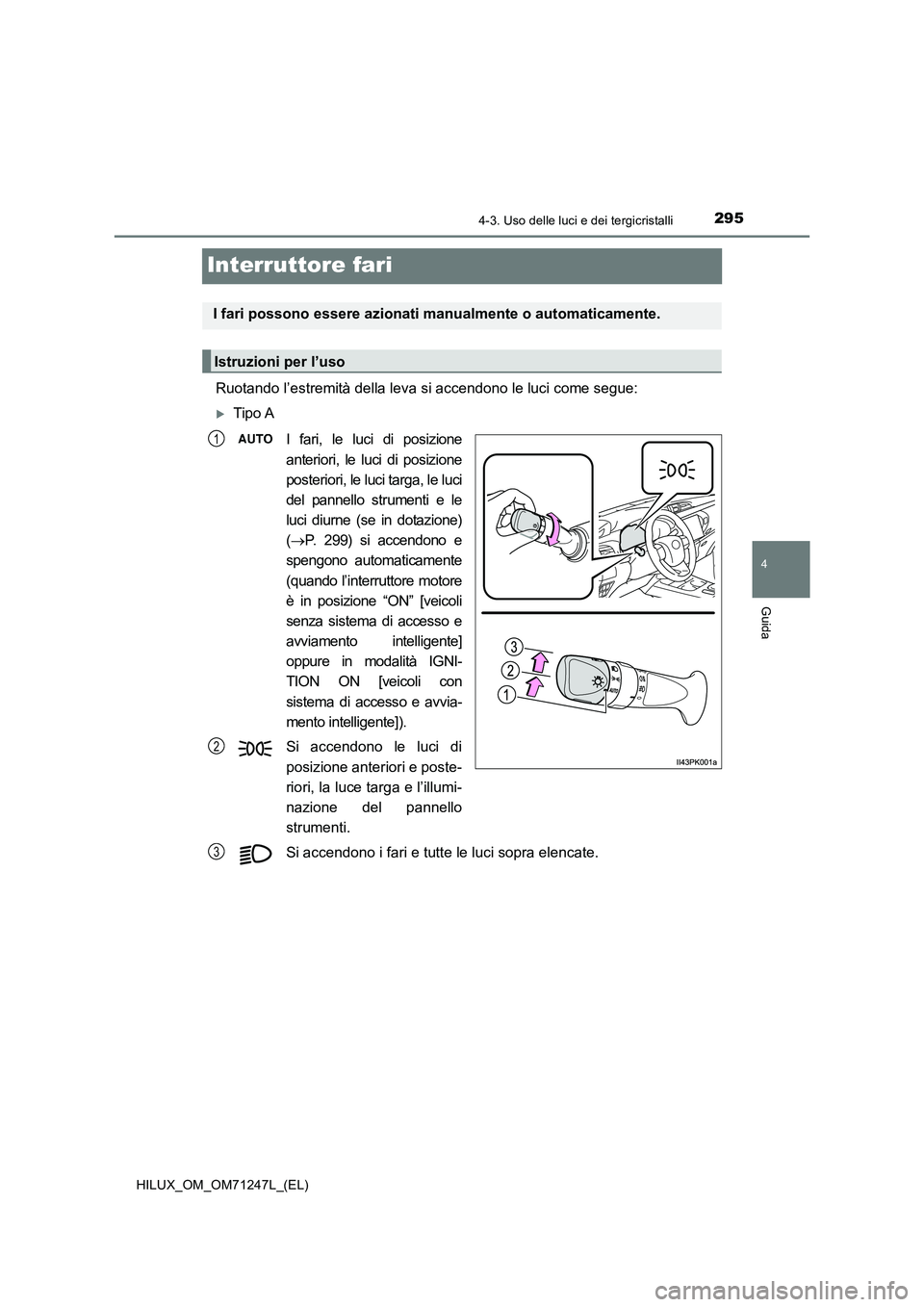 TOYOTA HILUX 2017  Manuale duso (in Italian) 295
4
4-3. Uso delle luci e dei tergicristalli
Guida
HILUX_OM_OM71247L_(EL)
Interruttore fari
Ruotando l’estremità della leva si accendono le luci come segue:
Tipo A
I fari, le luci di posizione
