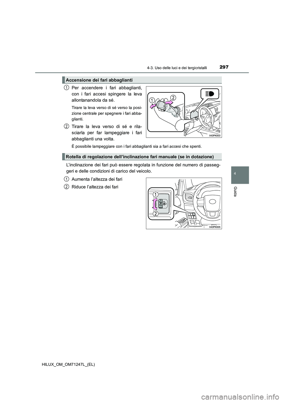 TOYOTA HILUX 2017  Manuale duso (in Italian) 2974-3. Uso delle luci e dei tergicristalli
4
Guida
HILUX_OM_OM71247L_(EL)
Per accendere i fari abbaglianti,
con i fari accesi spingere la leva
allontanandola da sé. 
Tirare la leva verso di sé vers